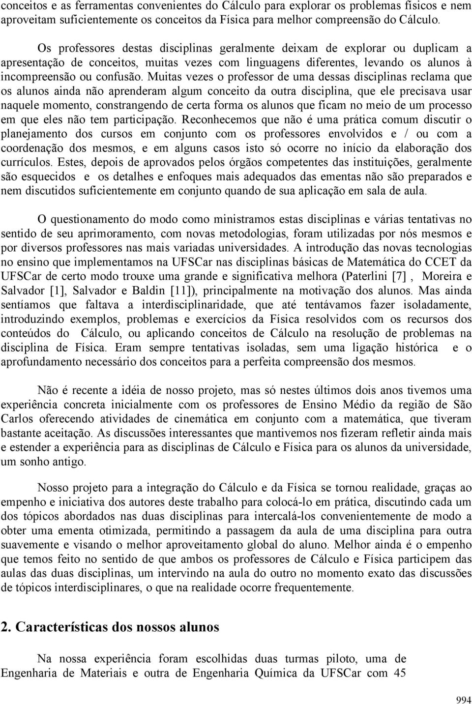 Muitas vezes o professor de uma dessas disciplinas reclama que os alunos ainda não aprenderam algum conceito da outra disciplina, que ele precisava usar naquele momento, constrangendo de certa forma