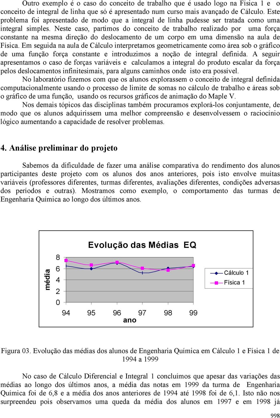 Neste caso, partimos do conceito de trabalho realizado por uma força constante na mesma direção do deslocamento de um corpo em uma dimensão na aula de Física.