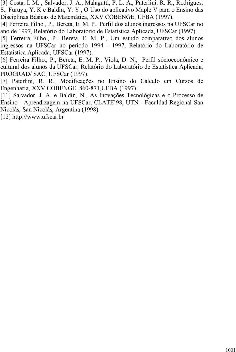 , Bereta, E. M. P., Perfil dos alunos ingressos na UFSCar no ano de 1997, Relatório do Laboratório de Estatística Aplicada, UFSCar (1997). [5] Ferreira Filho., P., Bereta, E. M. P., Um estudo comparativo dos alunos ingressos na UFSCar no período 1994-1997, Relatório do Laboratório de Estatística Aplicada, UFSCar (1997).