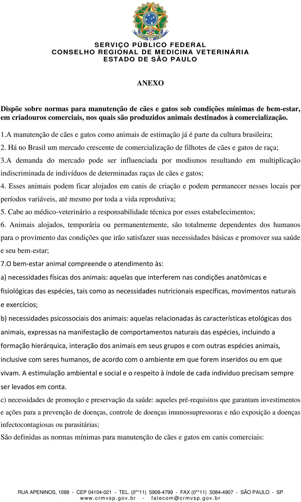 A demanda do mercado pode ser influenciada por modismos resultando em multiplicação indiscriminada de indivíduos de determinadas raças de cães e gatos; 4.