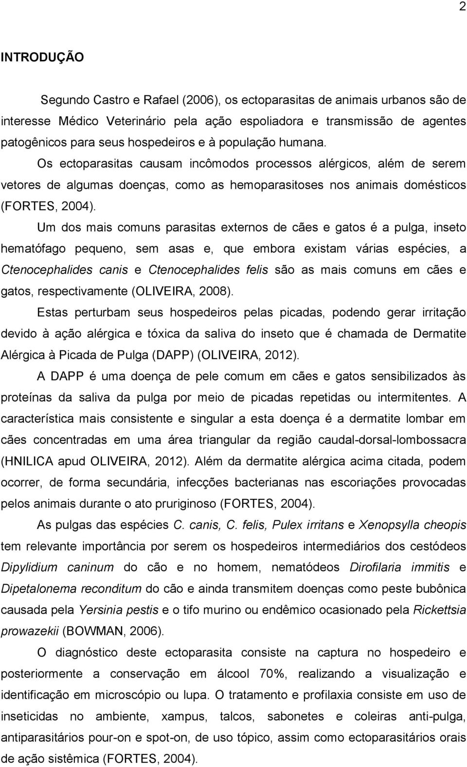 Um dos mais comuns parasitas externos de cães e gatos é a pulga, inseto hematófago pequeno, sem asas e, que embora existam várias espécies, a Ctenocephalides canis e Ctenocephalides felis são as mais