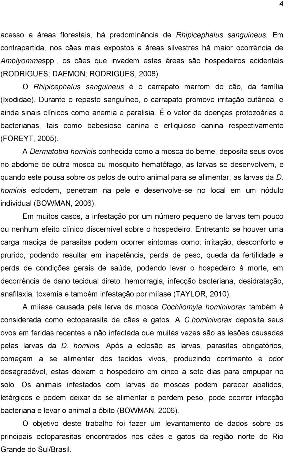 Durante o repasto sanguíneo, o carrapato promove irritação cutânea, e ainda sinais clínicos como anemia e paralisia.