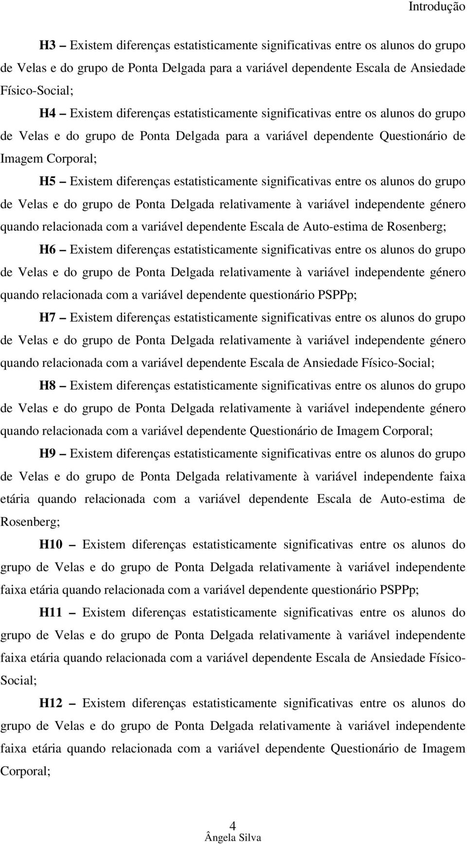 estatisticamente significativas entre os alunos do grupo de Velas e do grupo de Ponta Delgada relativamente à variável independente género quando relacionada com a variável dependente Escala de