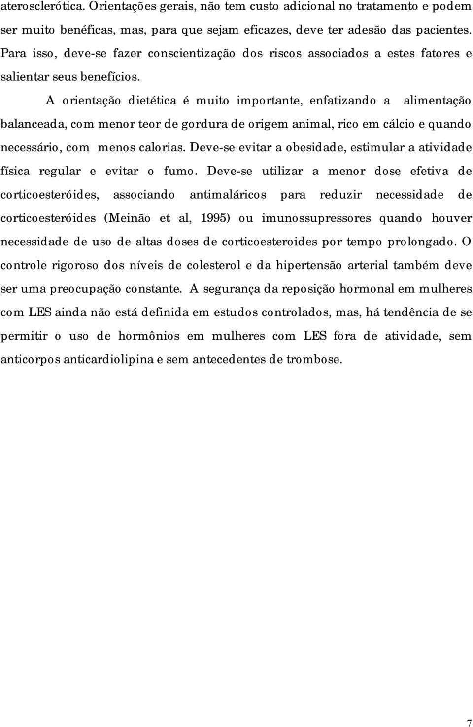 A orientação dietética é muito importante, enfatizando a alimentação balanceada, com menor teor de gordura de origem animal, rico em cálcio e quando necessário, com menos calorias.