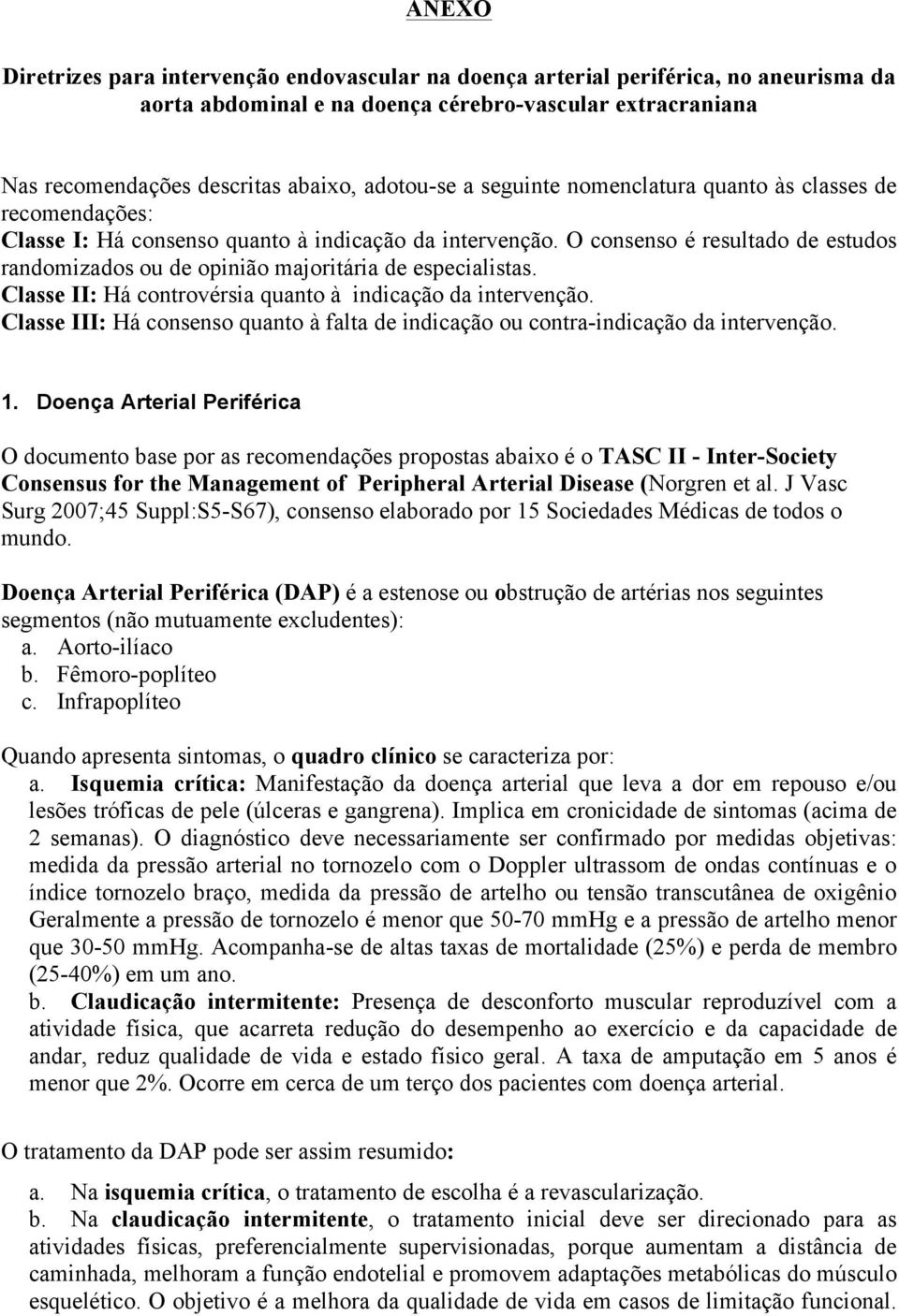 O consenso é resultado de estudos randomizados ou de opinião majoritária de especialistas. Classe : Há controvérsia quanto à indicação da intervenção.