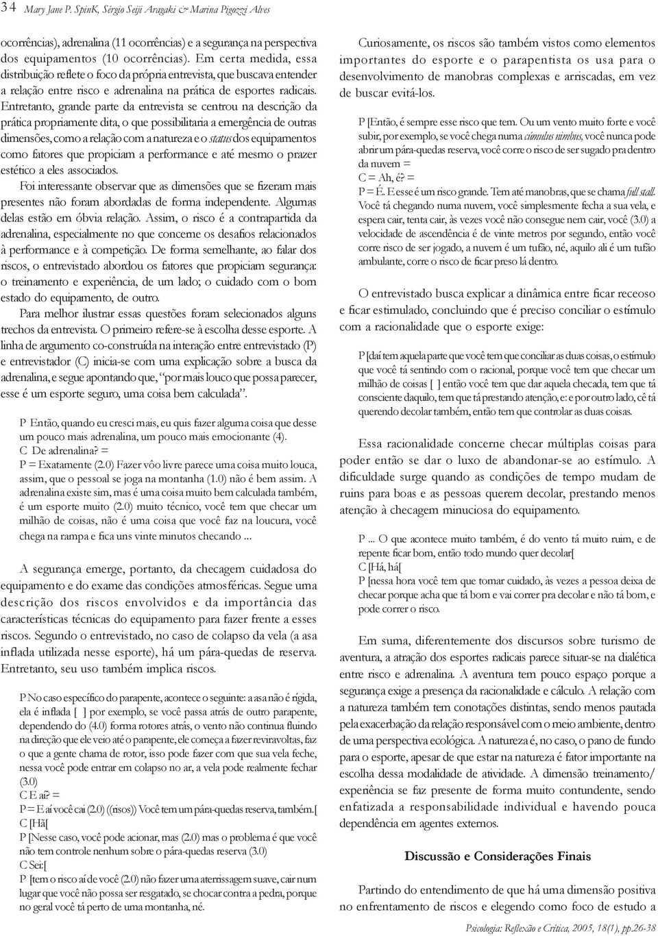 Entretanto, grande parte da entrevista se centrou na descrição da prática propriamente dita, o que possibilitaria a emergência de outras dimensões, como a relação com a natureza e o status dos