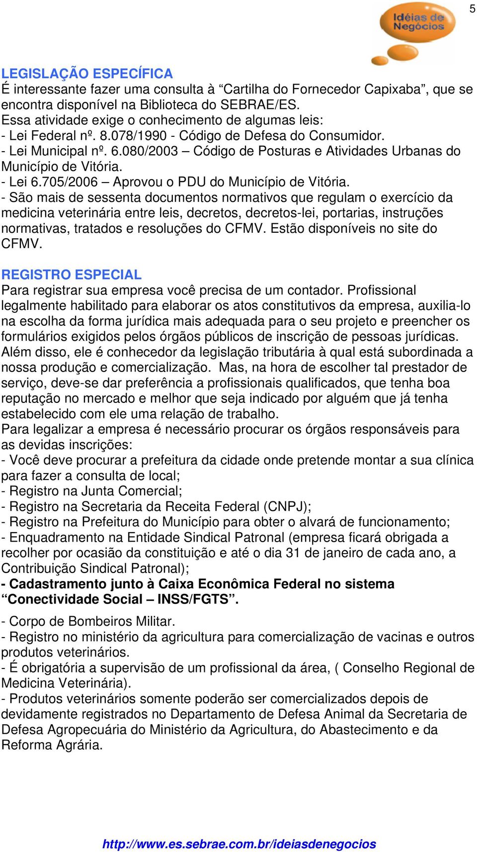 080/2003 Código de Posturas e Atividades Urbanas do Município de Vitória. - Lei 6.705/2006 Aprovou o PDU do Município de Vitória.