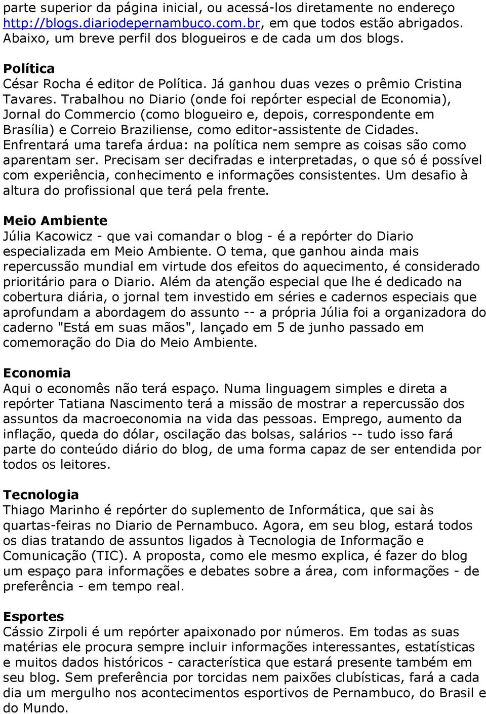 Trabalhou no Diario (onde foi repórter especial de Economia), Jornal do Commercio (como blogueiro e, depois, correspondente em Brasília) e Correio Braziliense, como editor-assistente de Cidades.