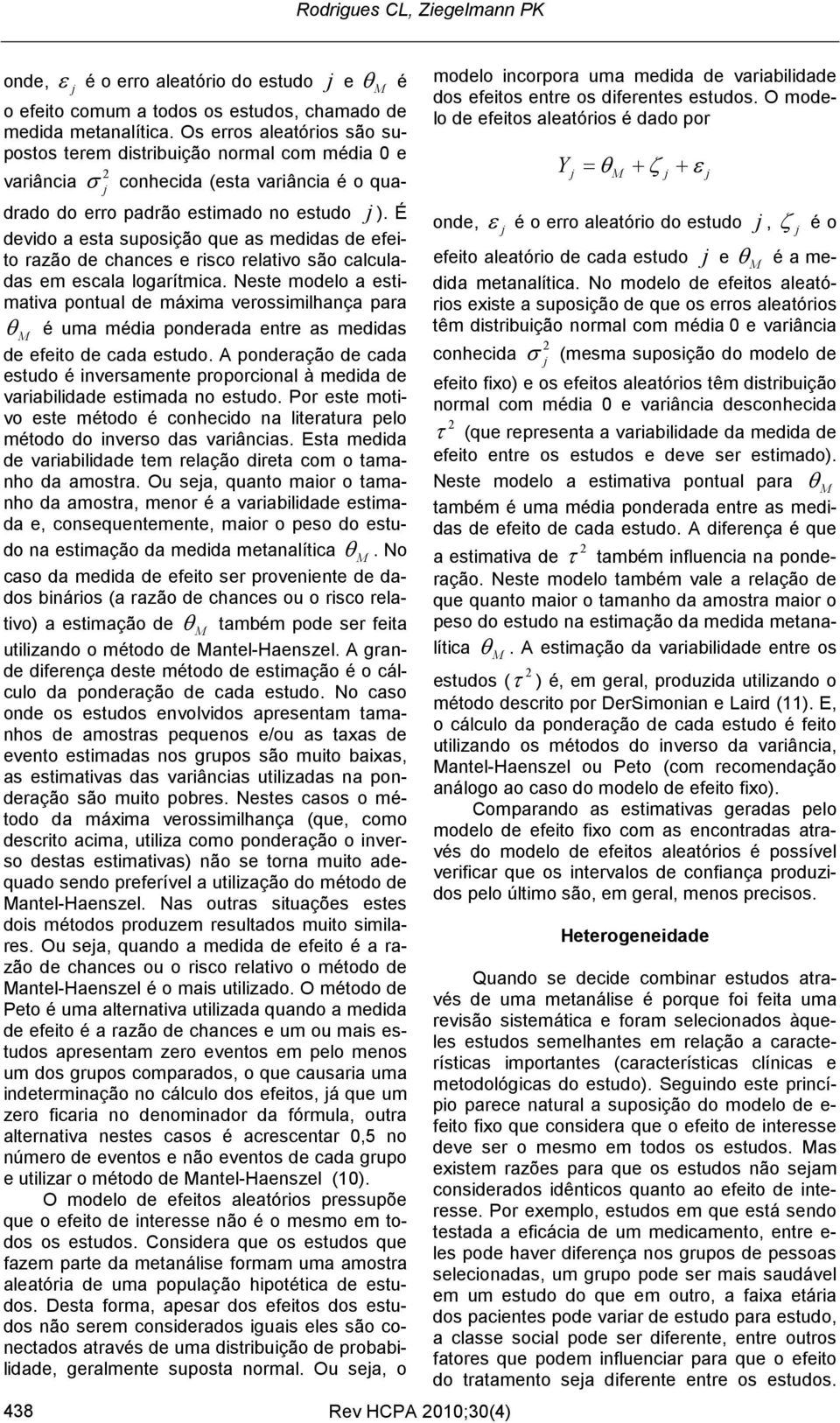 É devido a esta suposição que as medidas de efeito razão de chances e risco relativo são calculadas em escala logarítmica.