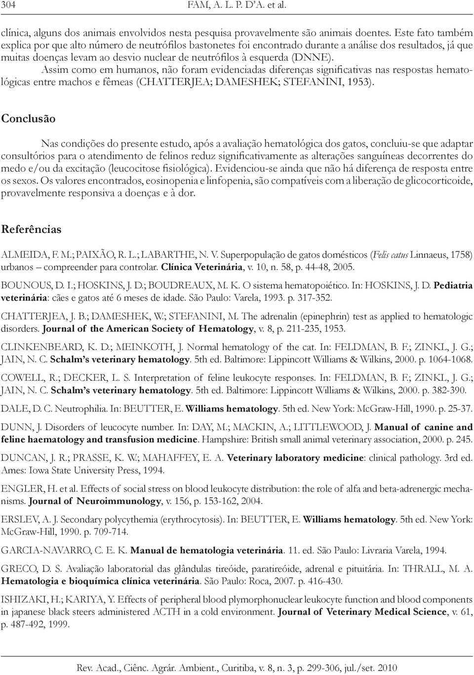 Assim como em humanos, não foram evidenciadas diferenças significativas nas respostas hematológicas entre machos e fêmeas (CHATTERJEA; DAMESHEK; STEFANINI, 1953).