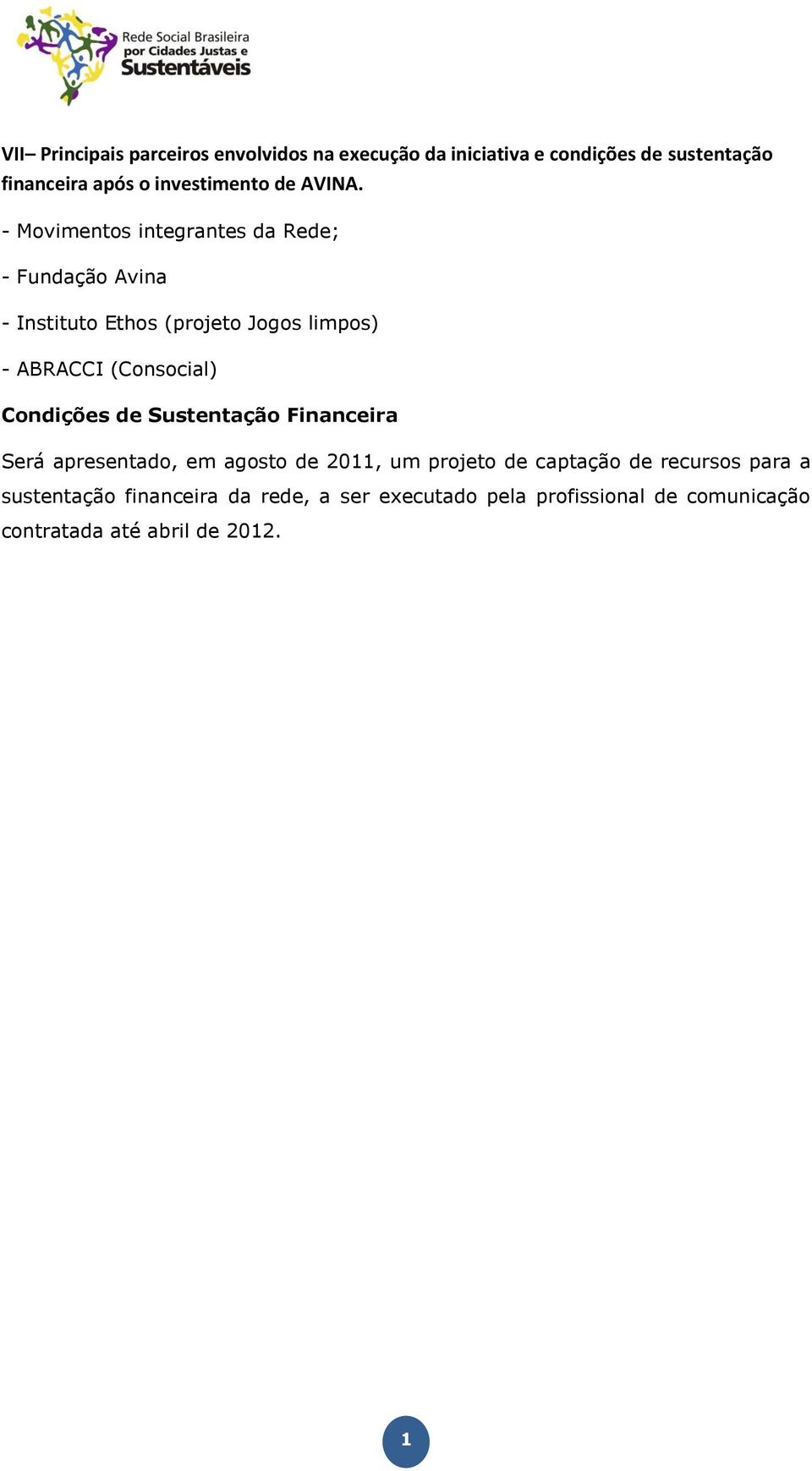 - Movimentos integrantes da Rede; - Fundação Avina - Instituto Ethos (projeto Jogos limpos) - ABRACCI (Consocial)