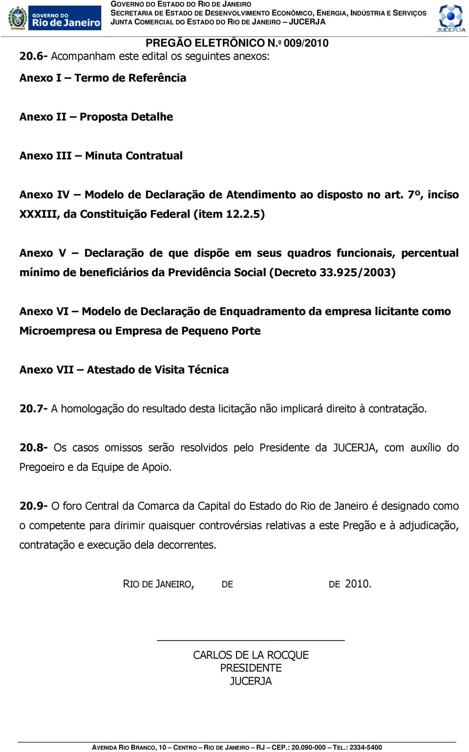 925/2003) Anexo VI Modelo de Declaração de Enquadramento da empresa licitante como Microempresa ou Empresa de Pequeno Porte Anexo VII Atestado de Visita Técnica 20.