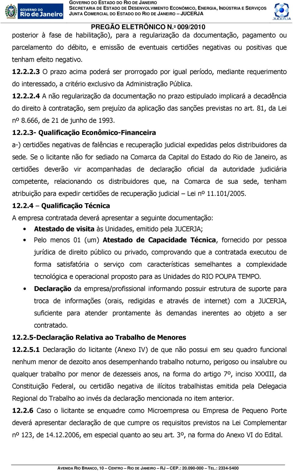 81, da Lei nº 8.666, de 21 de junho de 1993. 12.2.3- Qualificação Econômico-Financeira a-) certidões negativas de falências e recuperação judicial expedidas pelos distribuidores da sede.