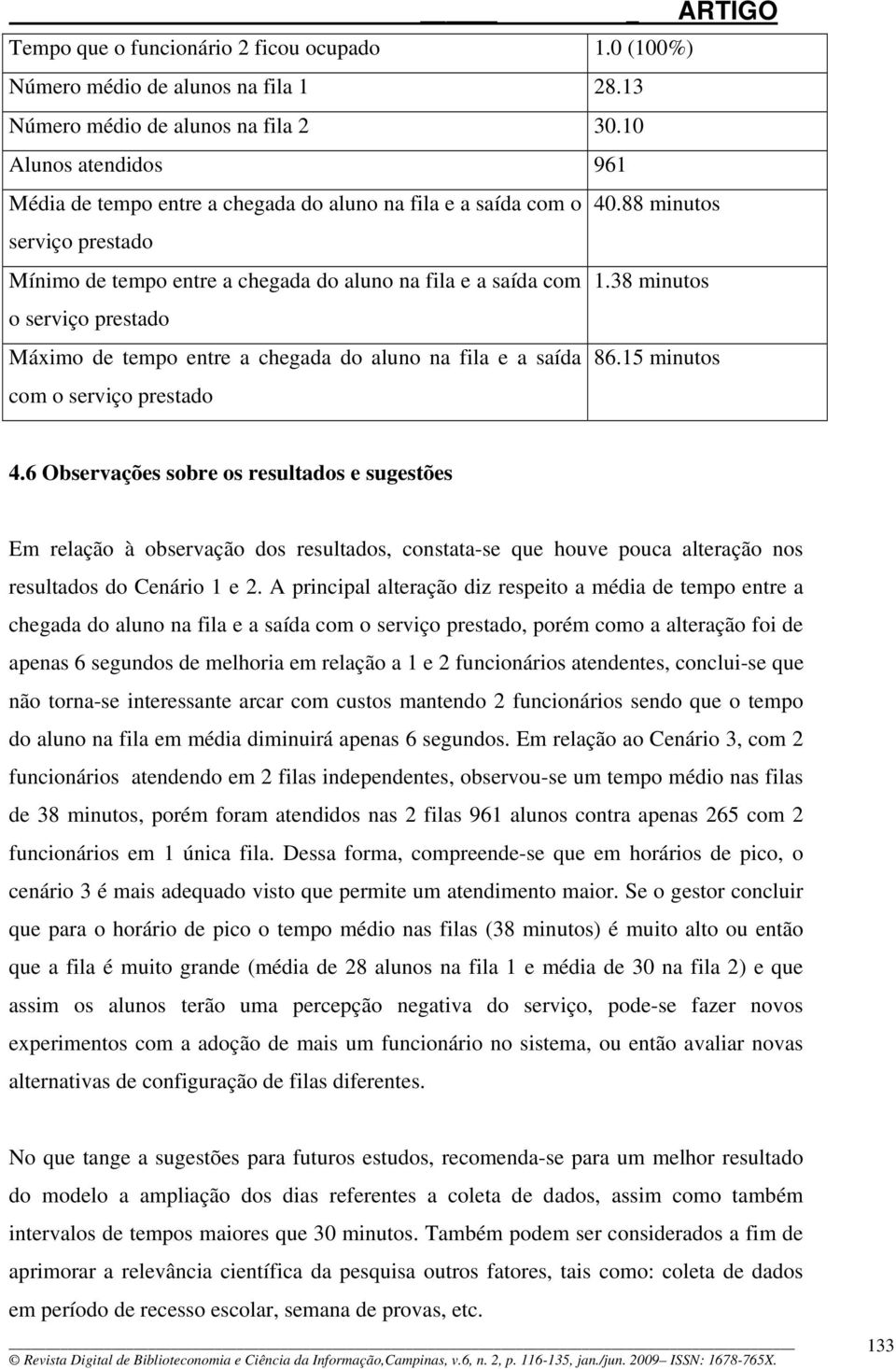 38 minutos o serviço prestado Máximo de tempo entre a chegada do aluno na fila e a saída 86.15 minutos com o serviço prestado 4.