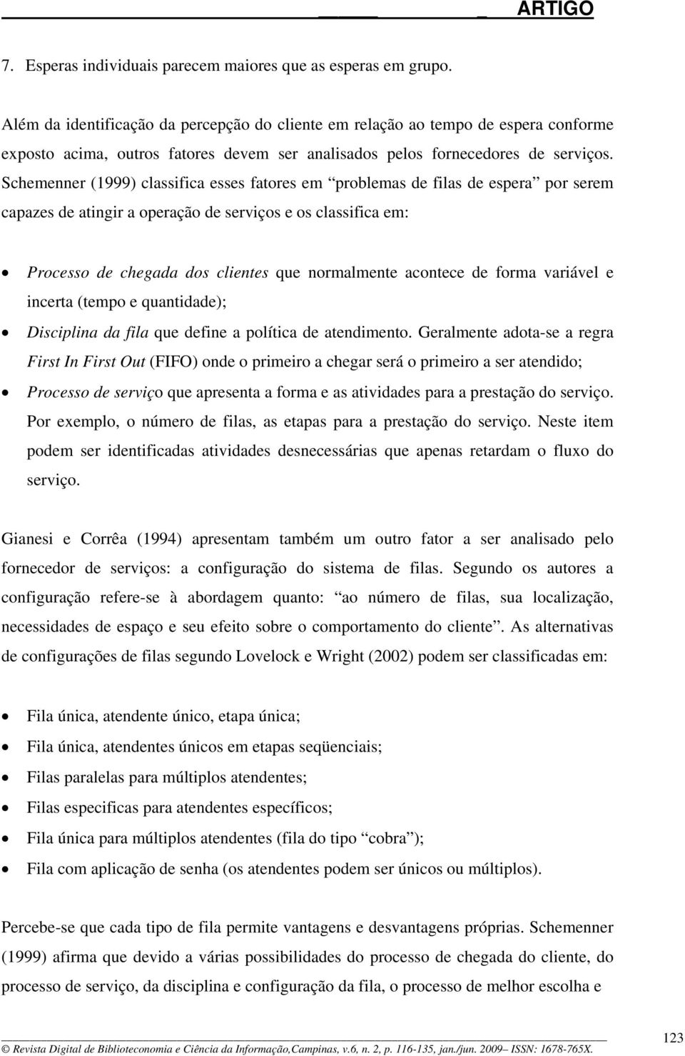 Schemenner (1999) classifica esses fatores em problemas de filas de espera por serem capazes de atingir a operação de serviços e os classifica em: Processo de chegada dos clientes que normalmente