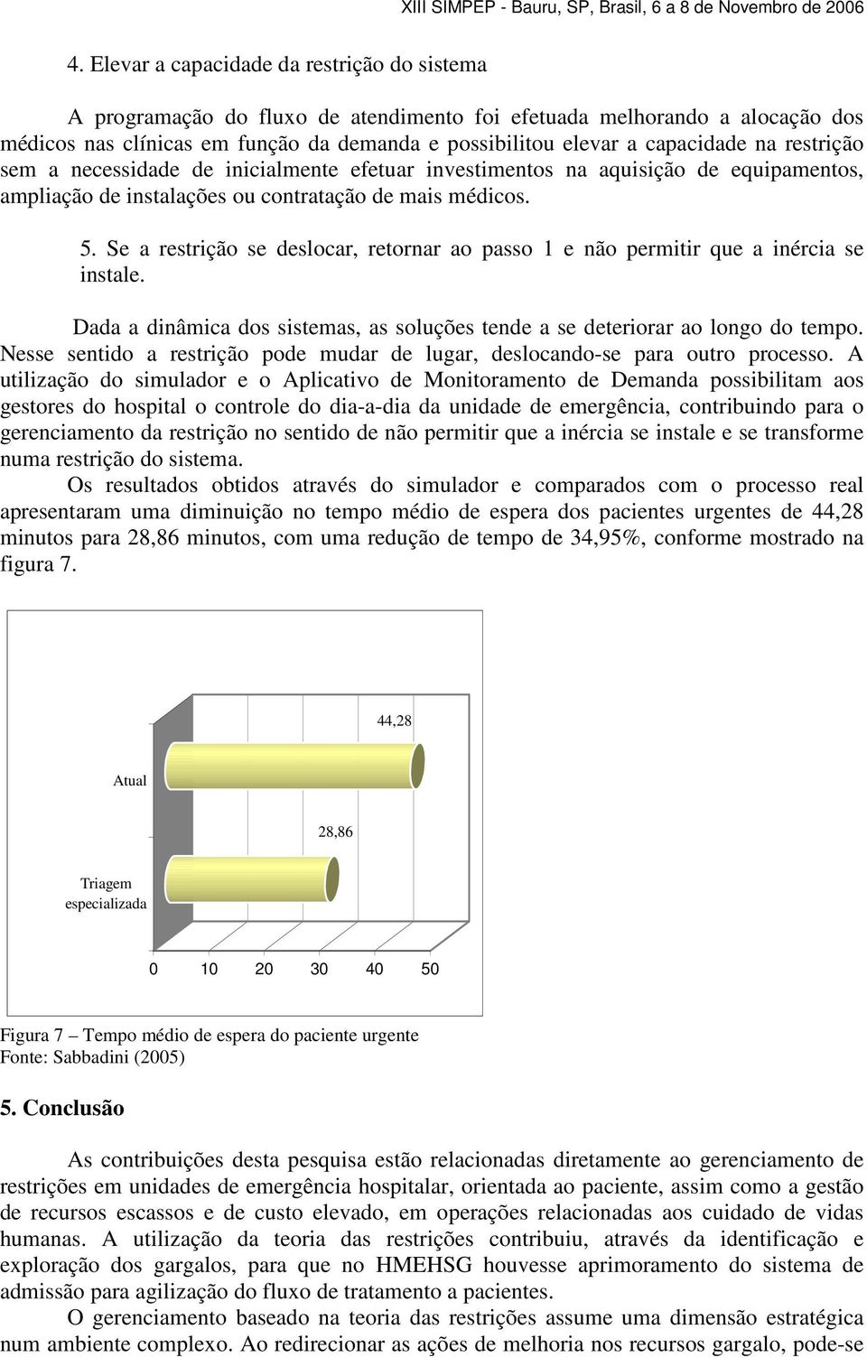 Se a restrição se deslocar, retornar ao passo 1 e não permitir que a inércia se instale. Dada a dinâmica dos sistemas, as soluções tende a se deteriorar ao longo do tempo.