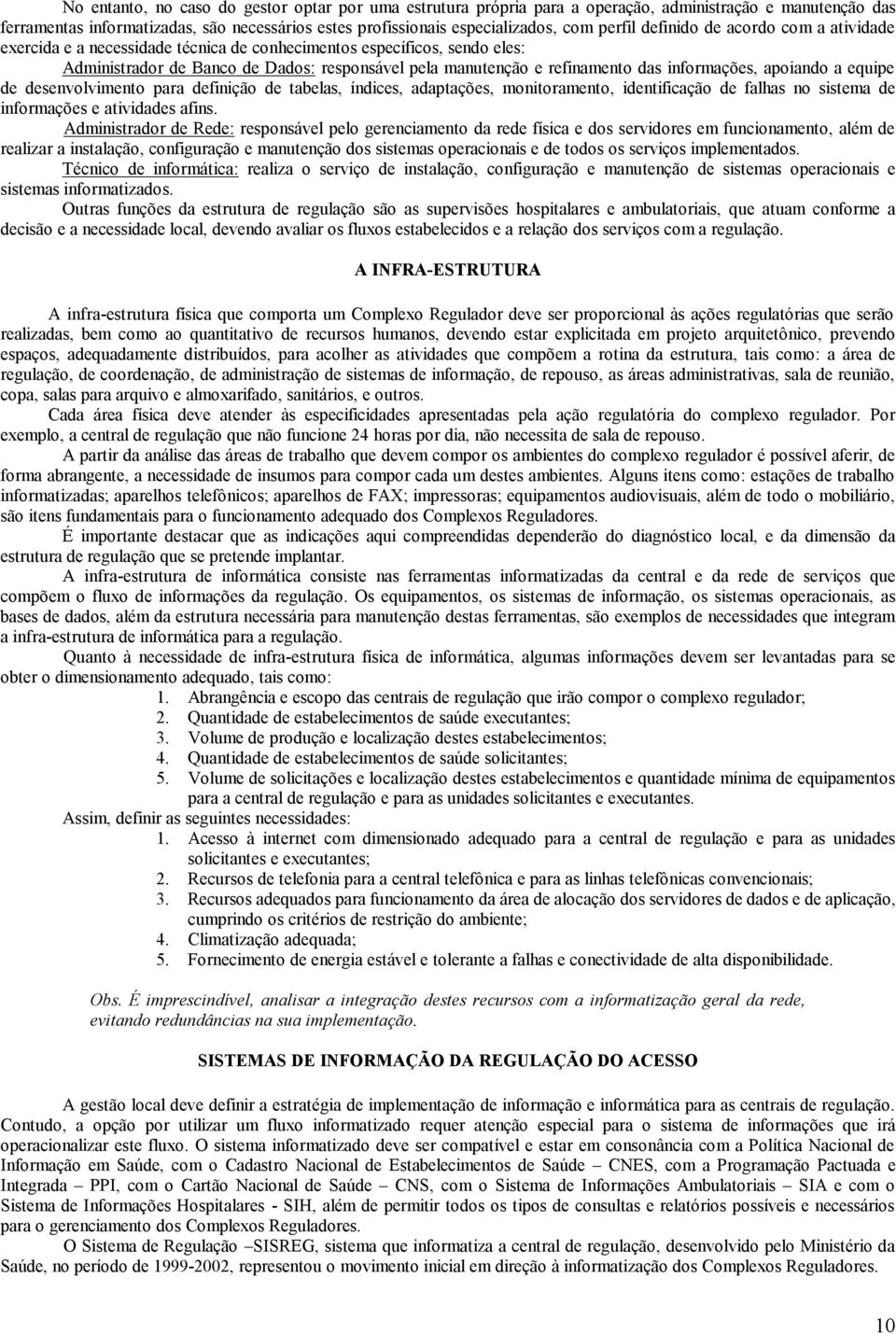 informações, apoiando a equipe de desenvolvimento para definição de tabelas, índices, adaptações, monitoramento, identificação de falhas no sistema de informações e atividades afins.