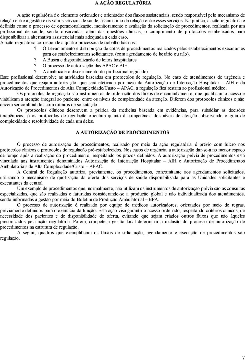 Na prática, a ação regulatória é definida como o processo de operacionalização, monitoramento e avaliação da solicitação de procedimentos, realizada por um profissional de saúde, sendo observadas,