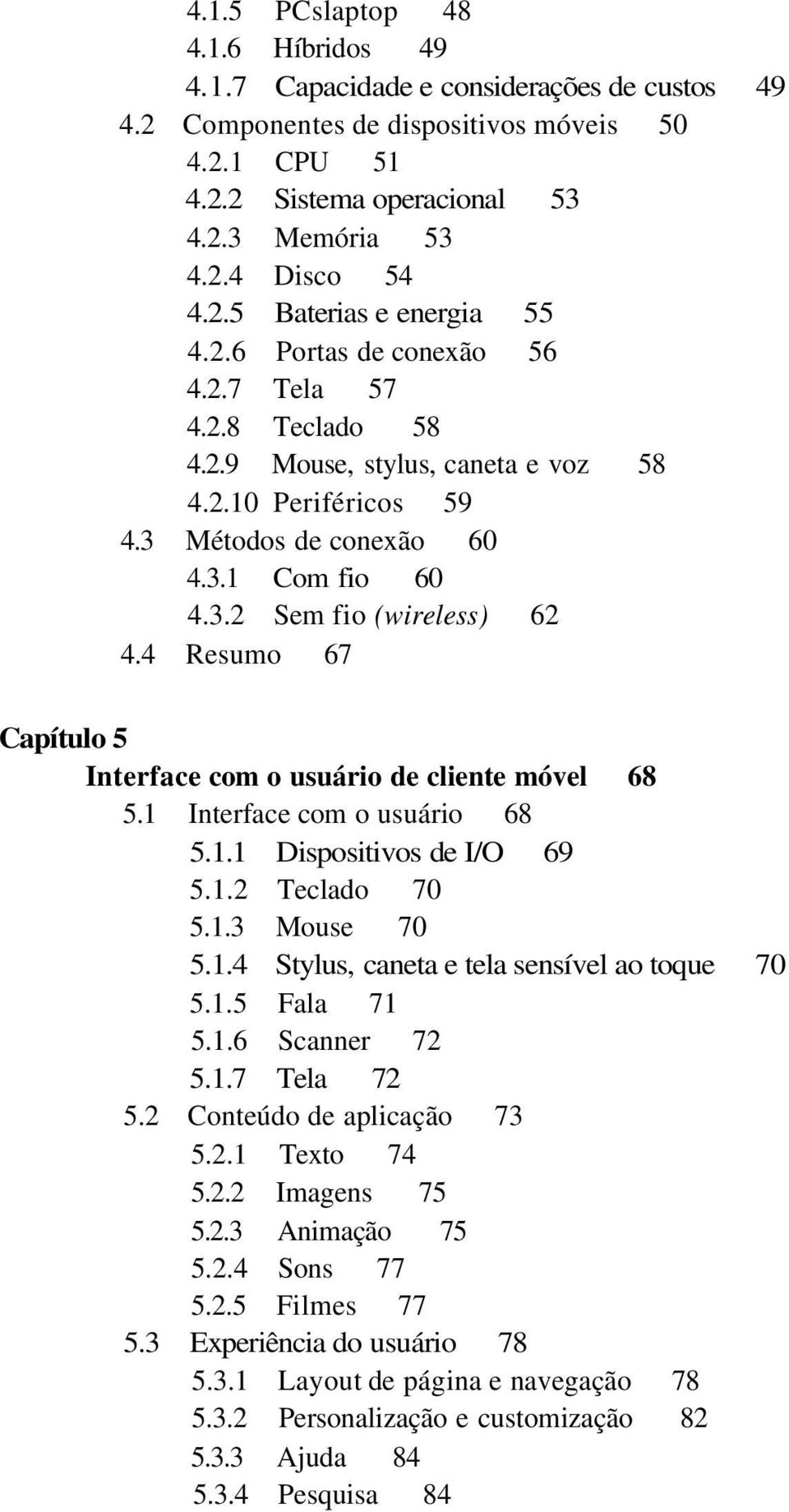 4 Resumo 67 Capítulo 5 Interface com o usuário de cliente móvel 68 5.1 Interface com o usuário 68 5.1.1 Dispositivos de I/O 69 5.1.2 Teclado 70 5.1.3 Mouse 70 5.1.4 Stylus, caneta e tela sensível ao toque 70 5.