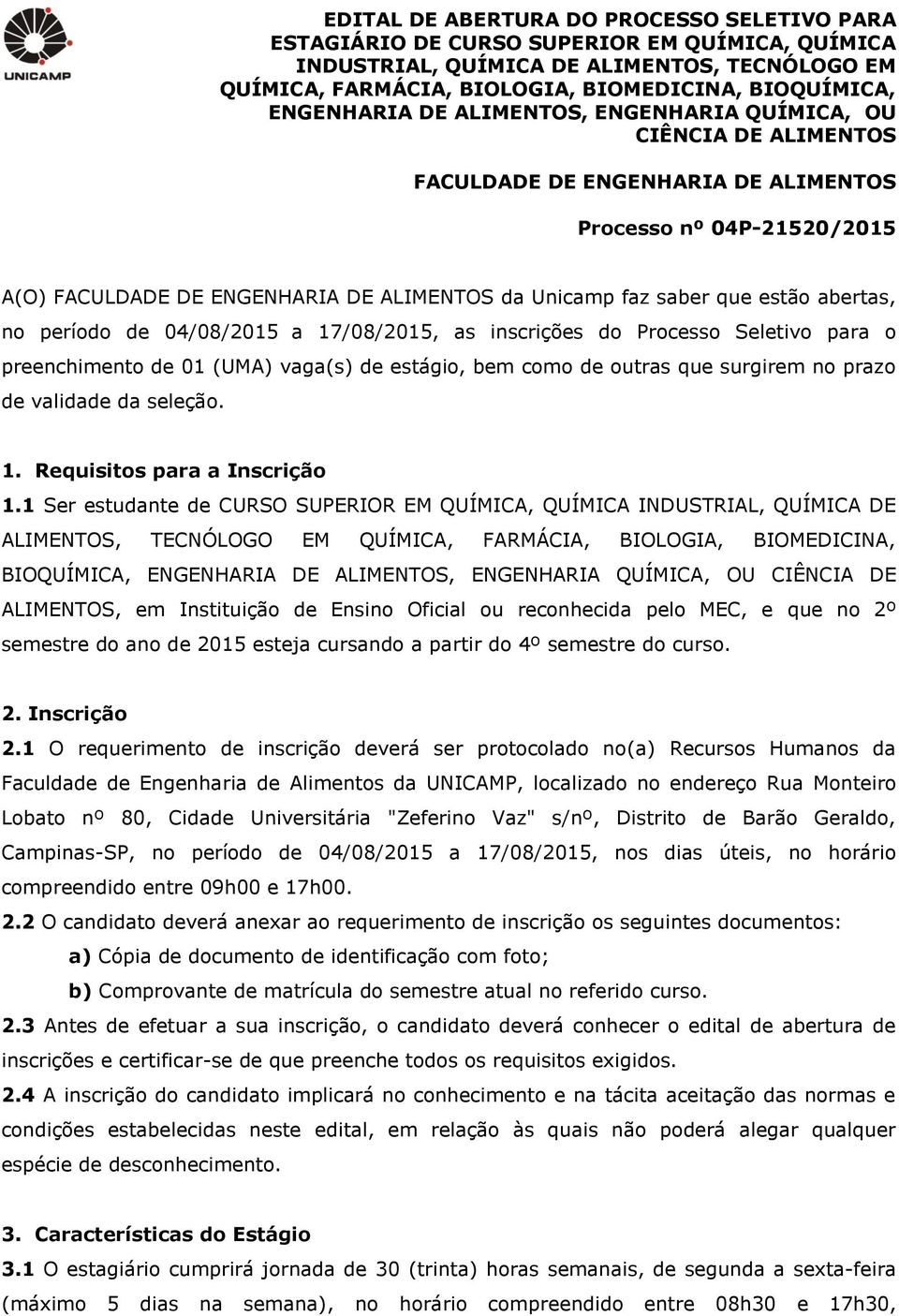 estão abertas, no período de 04/08/2015 a 17/08/2015, as inscrições do Processo Seletivo para o preenchimento de 01 (UMA) vaga(s) de estágio, bem como de outras que surgirem no prazo de validade da