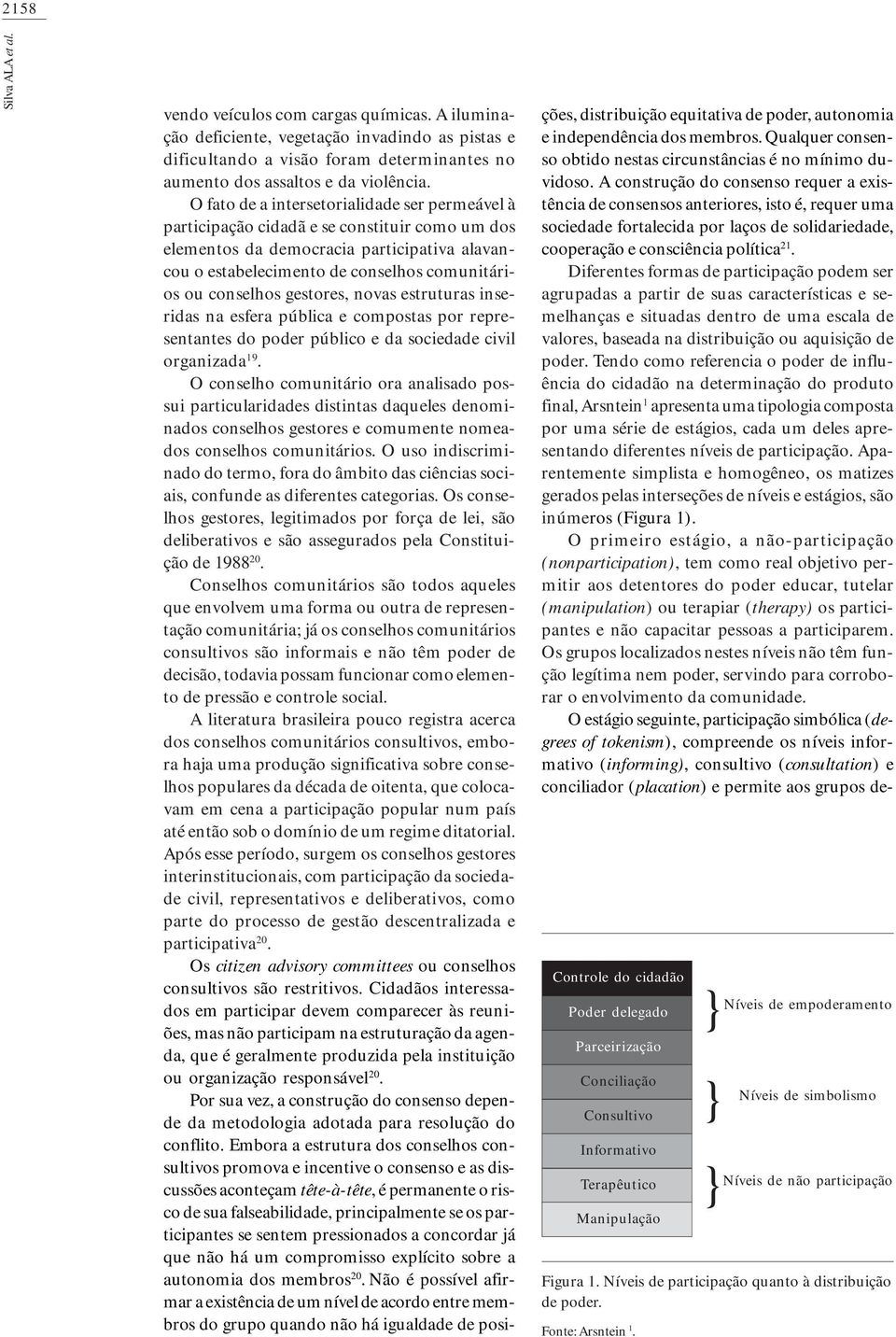 gestores, novas estruturas inseridas na esfera pública e compostas por representantes do poder público e da sociedade civil organizada 19.