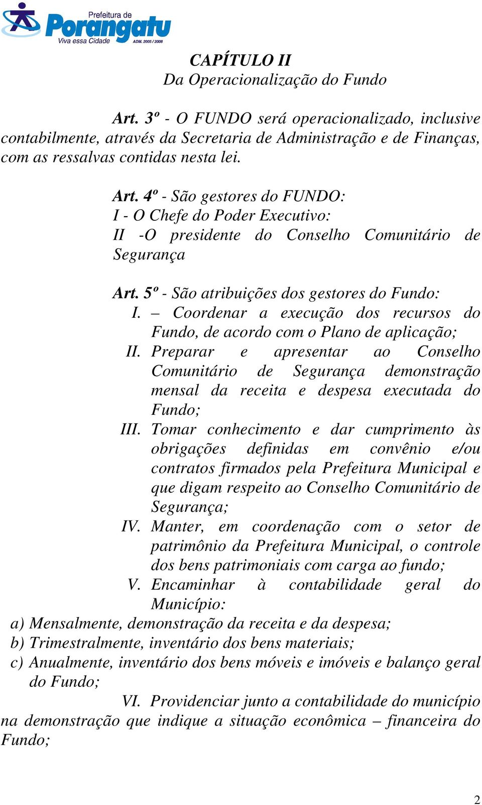 Coordenar a execução dos recursos do Fundo, de acordo com o Plano de aplicação; II.