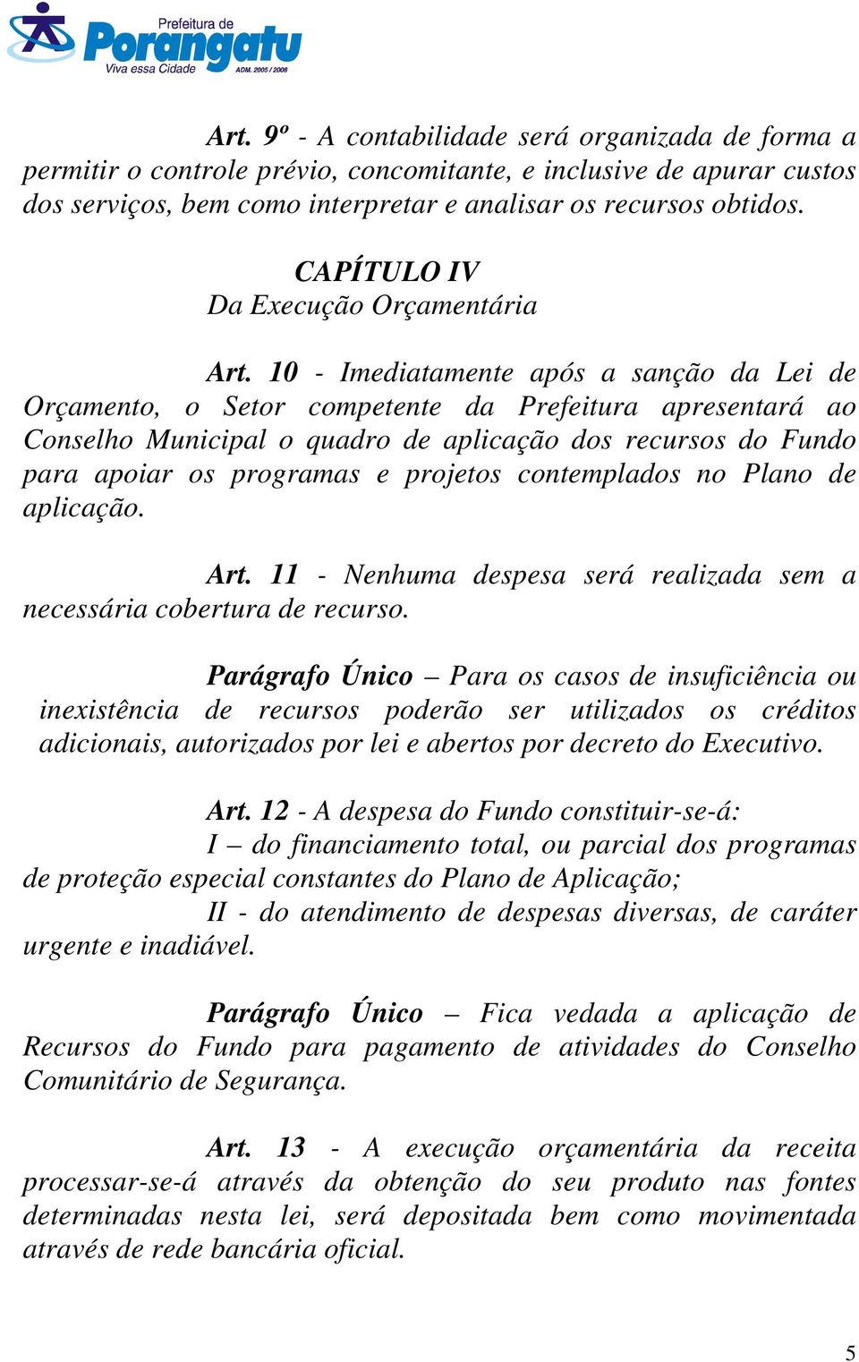 10 - Imediatamente após a sanção da Lei de Orçamento, o Setor competente da Prefeitura apresentará ao Conselho Municipal o quadro de aplicação dos recursos do Fundo para apoiar os programas e