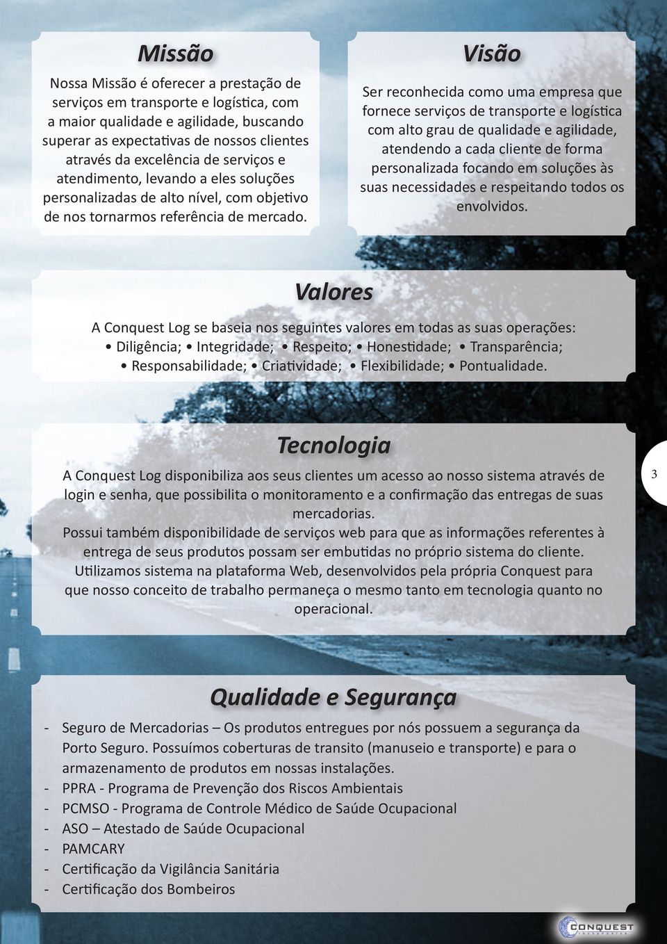 Visão Ser reconhecida como uma empresa que fornece serviços de transporte e logística com alto grau de qualidade e agilidade, atendendo a cada cliente de forma personalizada focando em soluções às