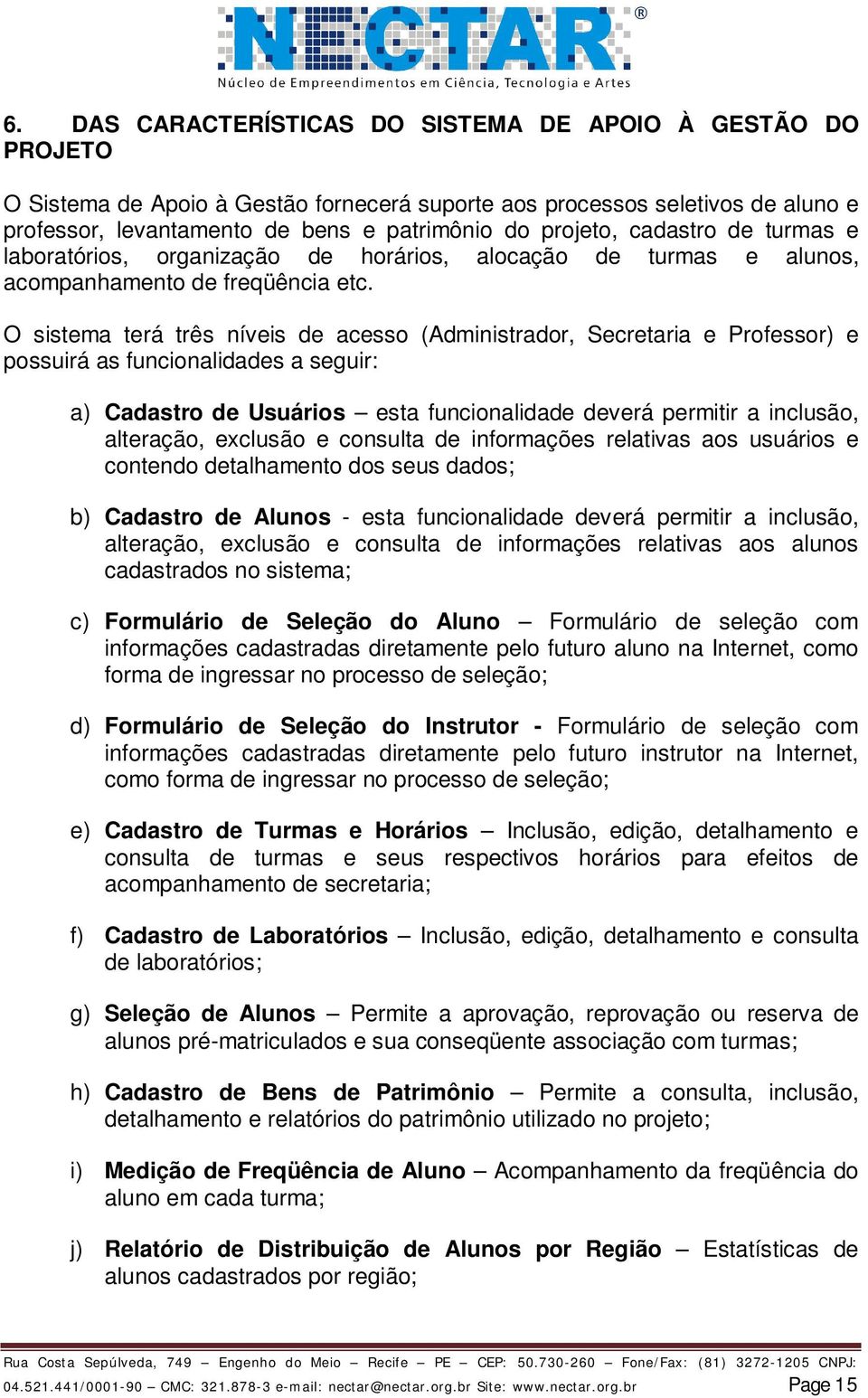 O sistema terá três níveis de acesso (Administrador, Secretaria e Professor) e possuirá as funcionalidades a seguir: a) Cadastro de Usuários esta funcionalidade deverá permitir a inclusão, alteração,