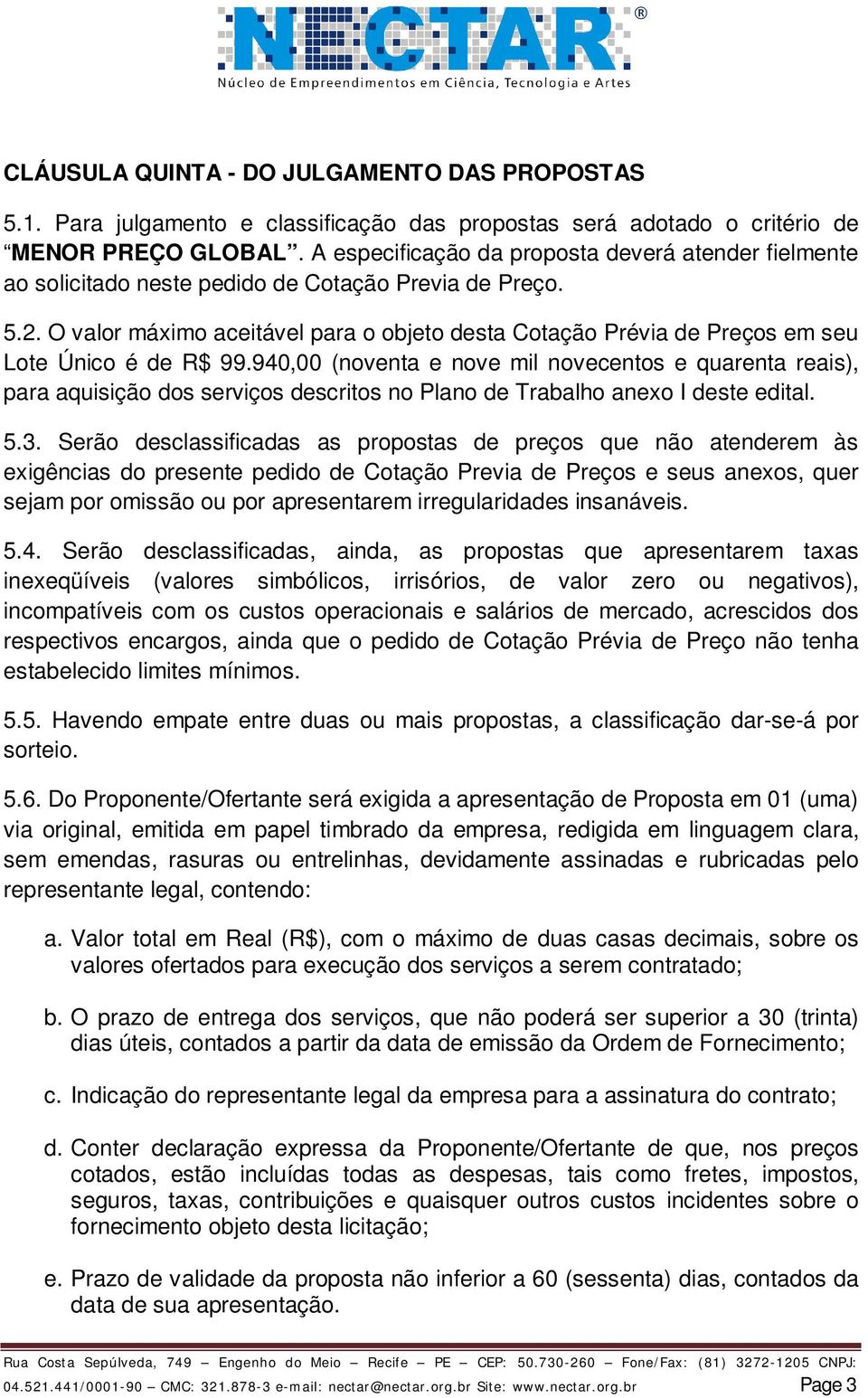 O valor máximo aceitável para o objeto desta Cotação Prévia de Preços em seu Lote Único é de R$ 99.