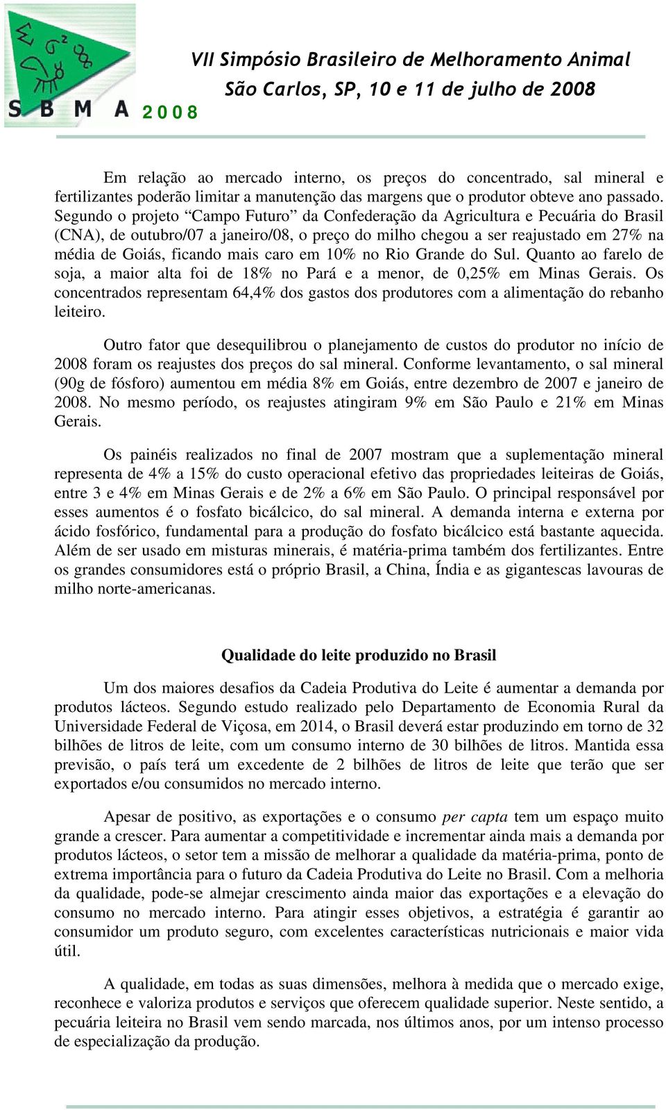 caro em 10% no Rio Grande do Sul. Quanto ao farelo de soja, a maior alta foi de 18% no Pará e a menor, de 0,25% em Minas Gerais.