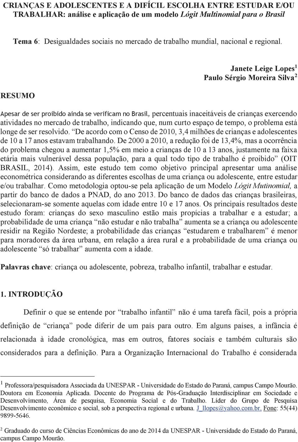 RESUMO Janete Leige Lopes 1 Paulo Sérgio Moreira Silva 2 Apesar de ser proibido ainda se verificam no Brasil, percentuais inaceitáveis de crianças exercendo atividades no mercado de trabalho,