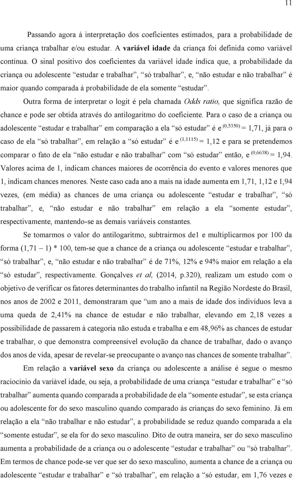 probabilidade de ela somente estudar. Outra forma de interpretar o logit é pela chamada Odds ratio, que significa razão de chance e pode ser obtida através do antilogaritmo do coeficiente.