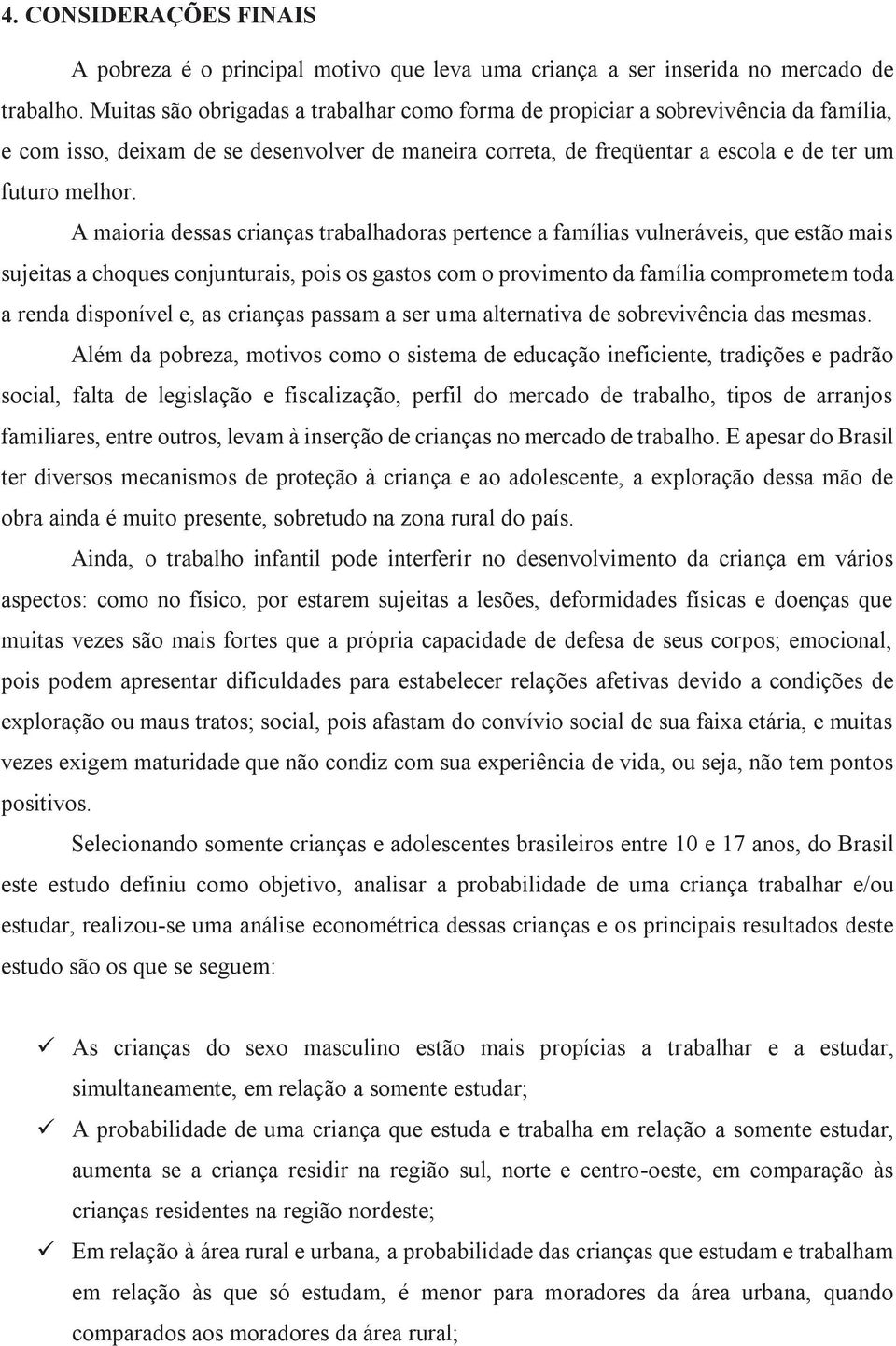 A maioria dessas crianças trabalhadoras pertence a famílias vulneráveis, que estão mais sujeitas a choques conjunturais, pois os gastos com o provimento da família comprometem toda a renda disponível