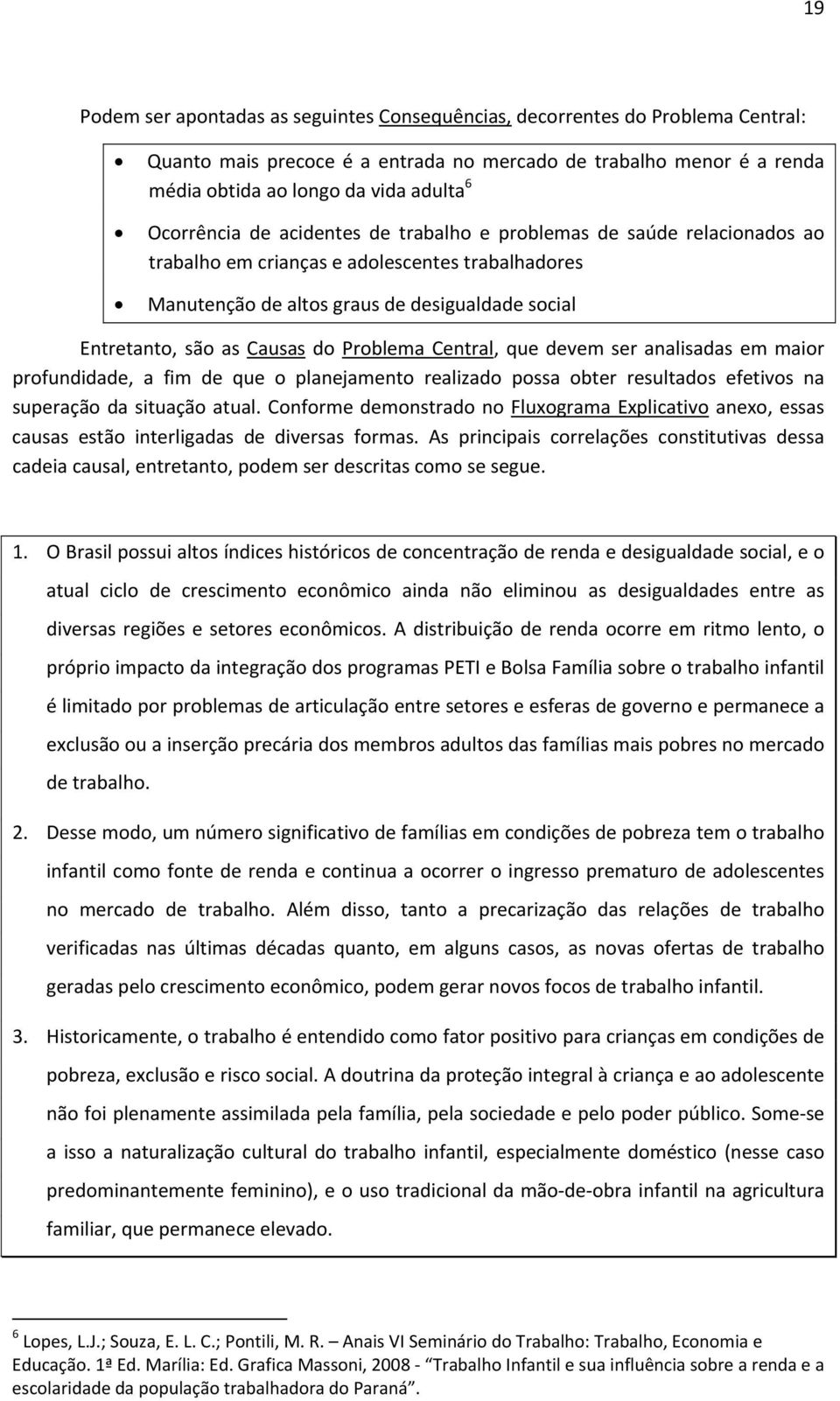 do Problema Central, que devem ser analisadas em maior profundidade, a fim de que o planejamento realizado possa obter resultados efetivos na superação da situação atual.