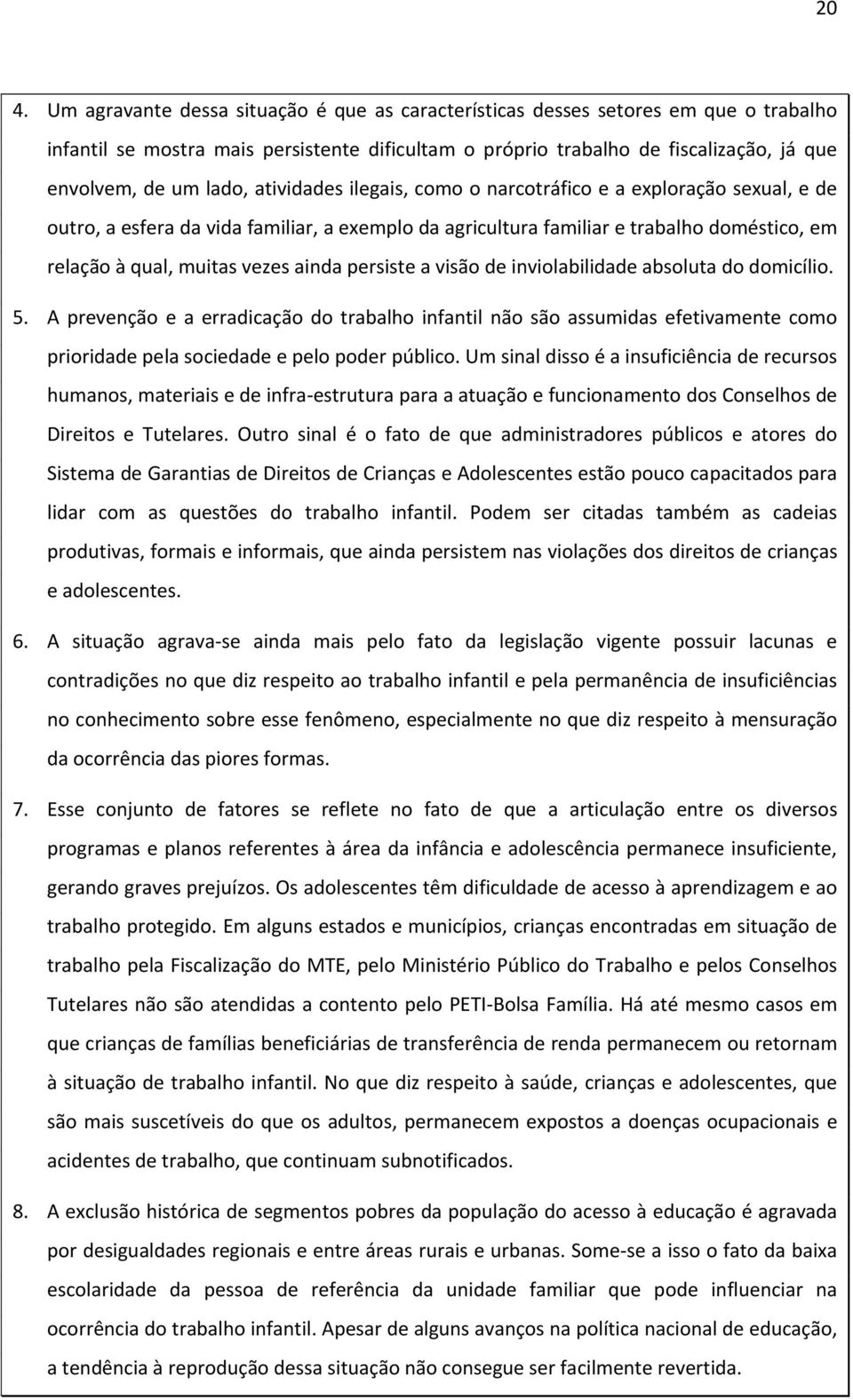 ainda persiste a visão de inviolabilidade absoluta do domicílio. 5. A prevenção e a erradicação do trabalho infantil não são assumidas efetivamente como prioridade pela sociedade e pelo poder público.