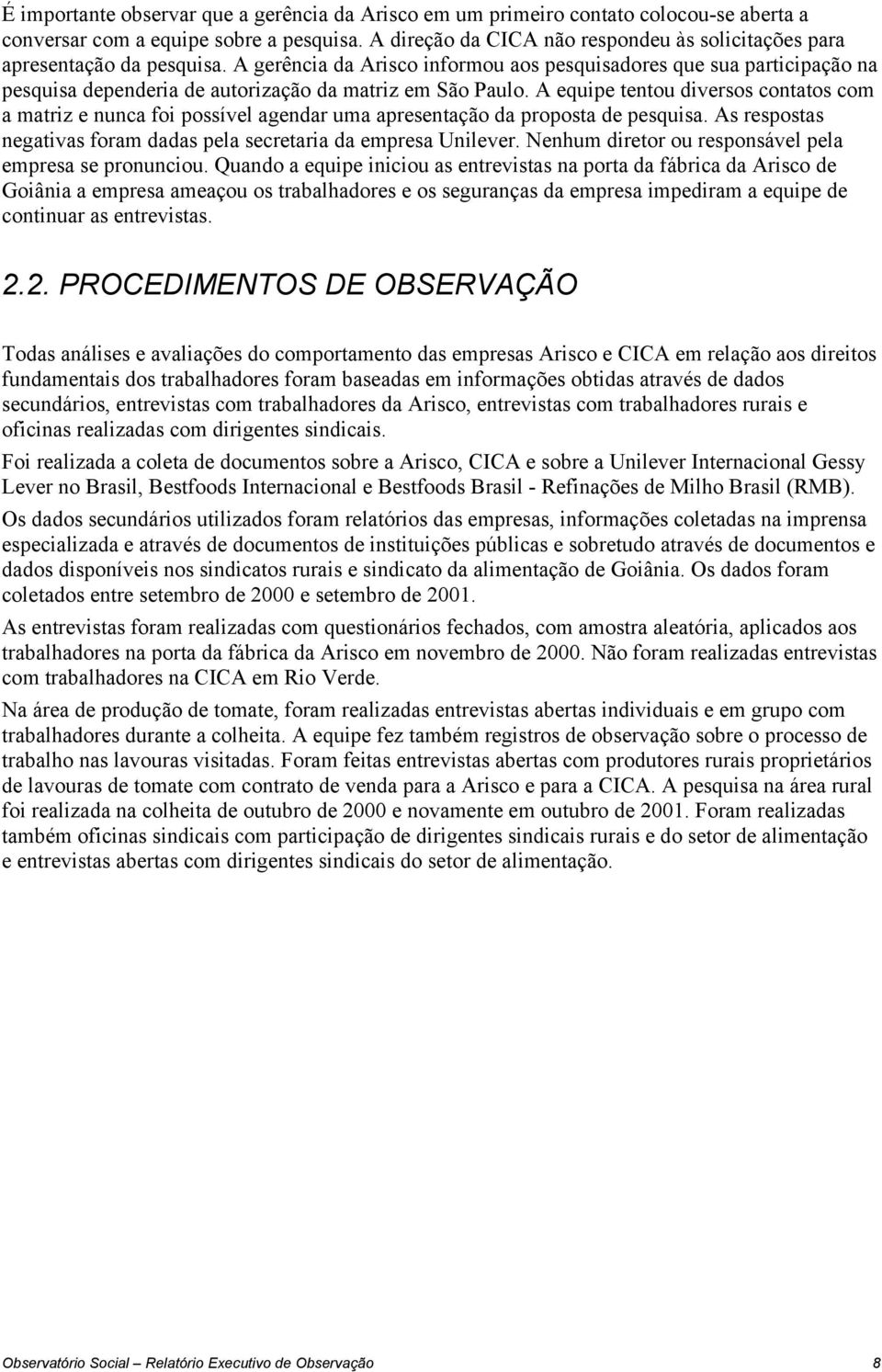 A gerência da Arisco informou aos pesquisadores que sua participação na pesquisa dependeria de autorização da matriz em São Paulo.