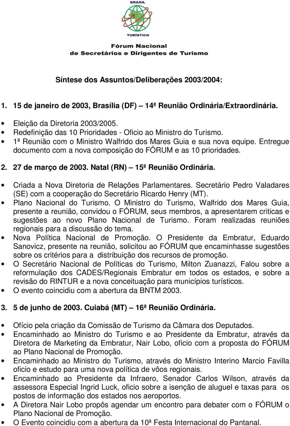 Entregue documento com a nova composição do FÓRUM e as 10 prioridades. 2. 27 de março de 2003. Natal (RN) 15ª Reunião Ordinária. Criada a Nova Diretoria de Relações Parlamentares.