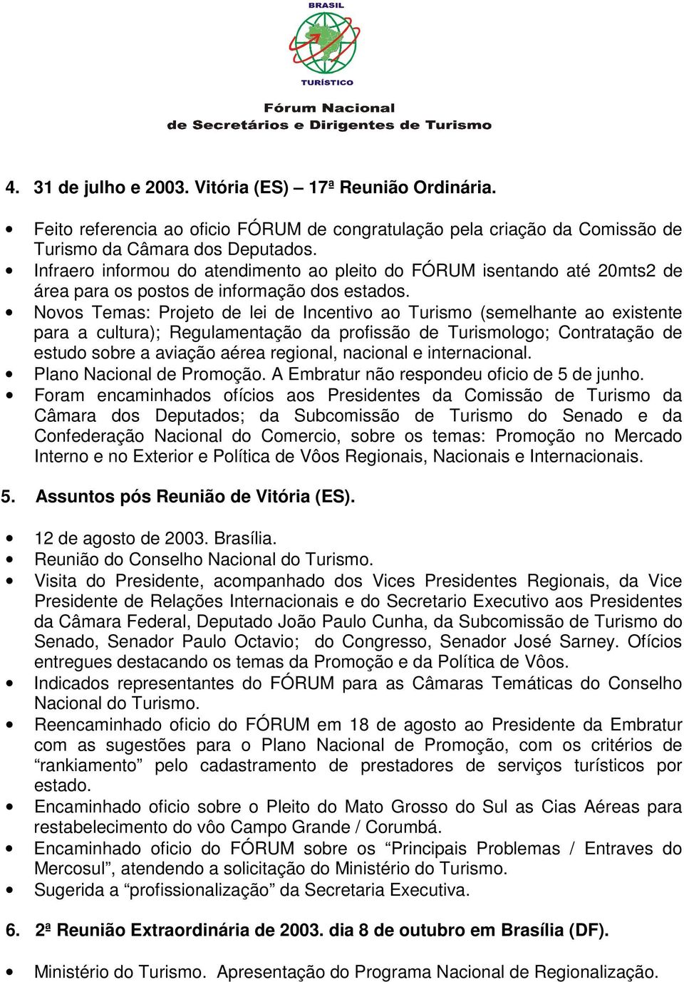 Novos Temas: Projeto de lei de Incentivo ao Turismo (semelhante ao existente para a cultura); Regulamentação da profissão de Turismologo; Contratação de estudo sobre a aviação aérea regional,