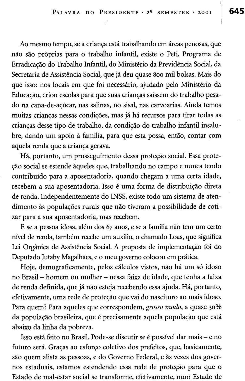 Mais do que isso: nos locais em que foi necessário, ajudado pelo Ministério da Educação, criou escolas para que suas crianças saíssem do trabalho pesado na cana-de-açúcar, nas salinas, no sisal, nas