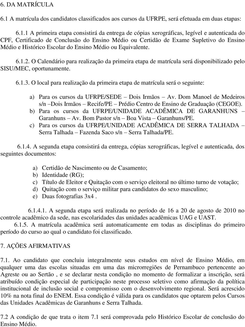 1 A primeira etapa consistirá da entrega de cópias xerográficas, legível e autenticada do CPF, Certificado de Conclusão do Ensino Médio ou Certidão de Exame Supletivo do Ensino Médio e Histórico