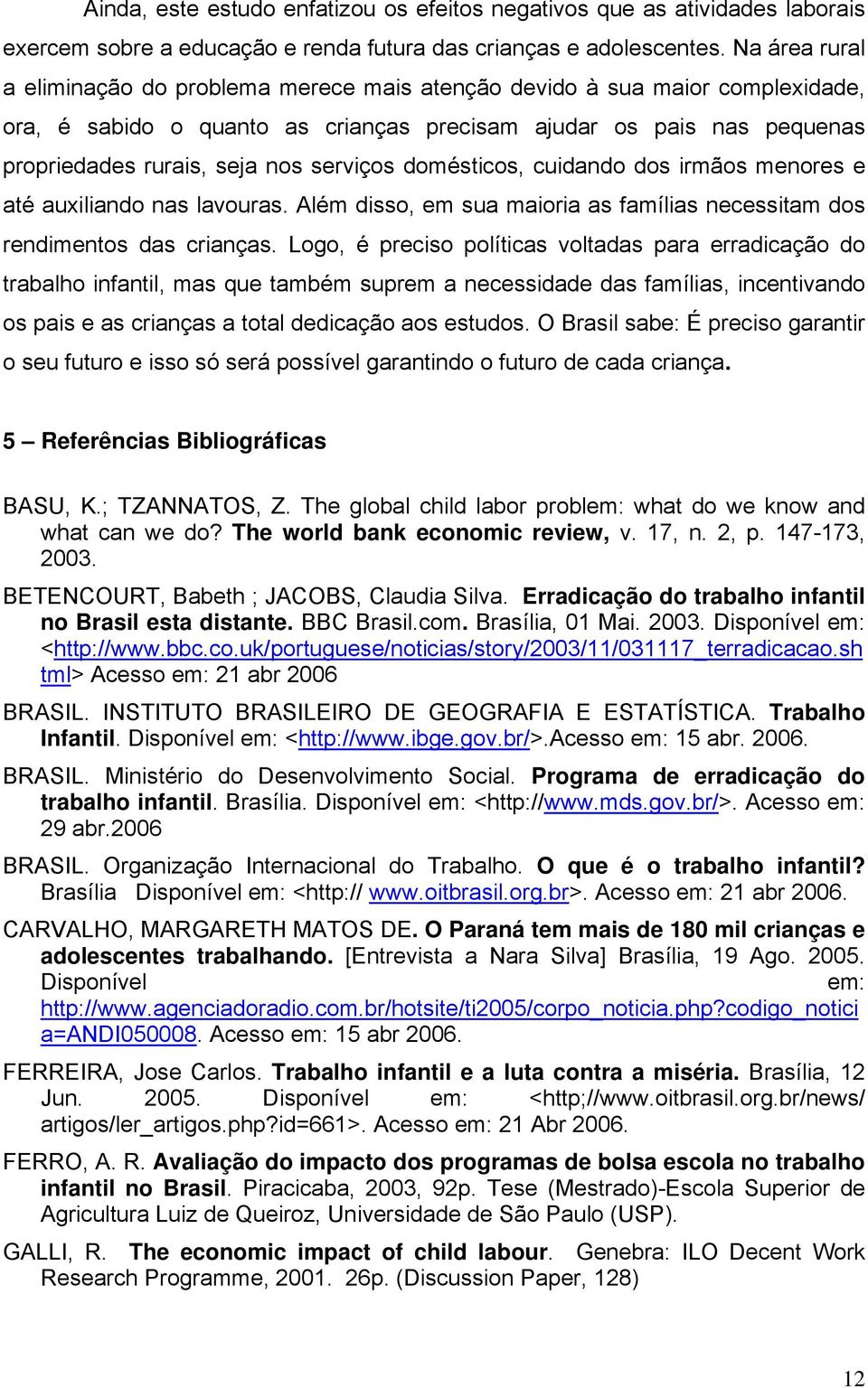 serviços domésticos, cuidando dos irmãos menores e até auxiliando nas lavouras. Além disso, em sua maioria as famílias necessitam dos rendimentos das crianças.