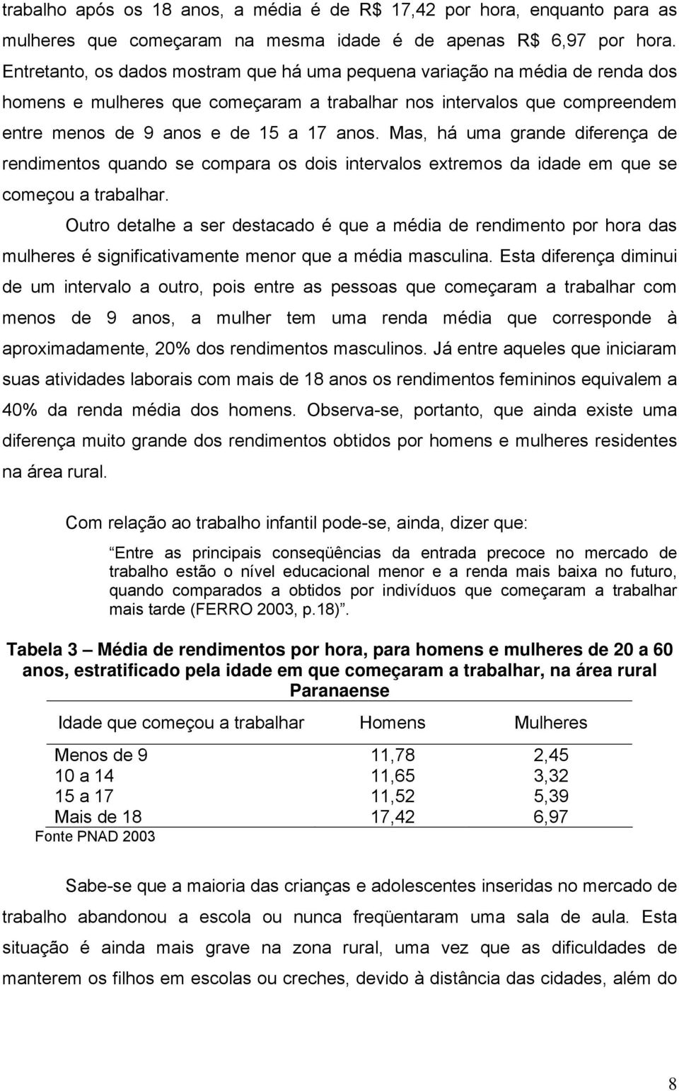 Mas, há uma grande diferença de rendimentos quando se compara os dois intervalos extremos da idade em que se começou a trabalhar.