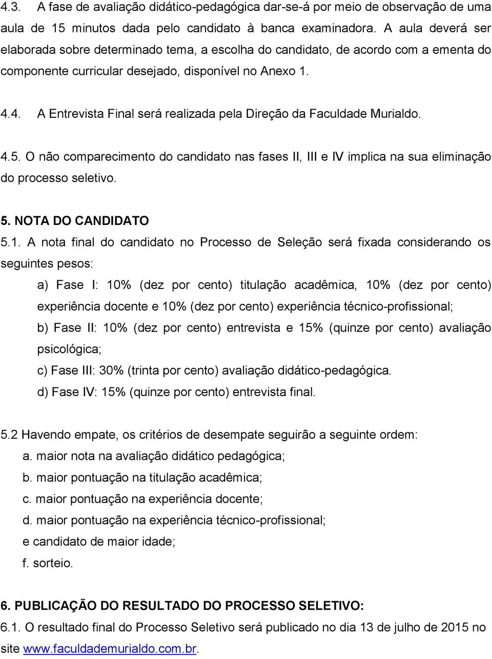 4. A Entrevista Final será realizada pela Direção da Faculdade Murialdo. 4.5. O não comparecimento do candidato nas fases II, III e IV implica na sua eliminação do processo seletivo. 5.