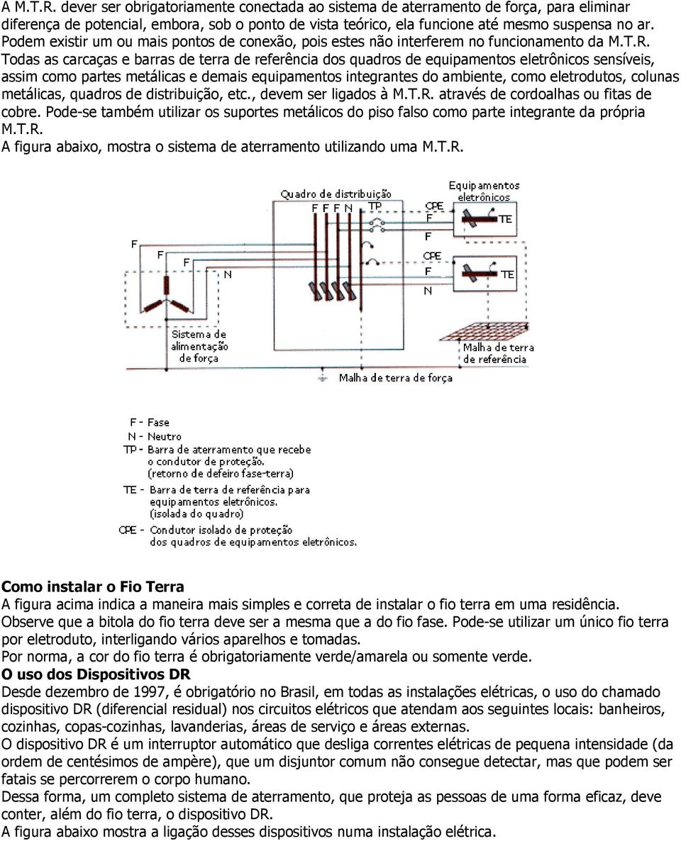 Todas as carcaças e barras de terra de referência dos quadros de equipamentos eletrônicos sensíveis, assim como partes metálicas e demais equipamentos integrantes do ambiente, como eletrodutos,