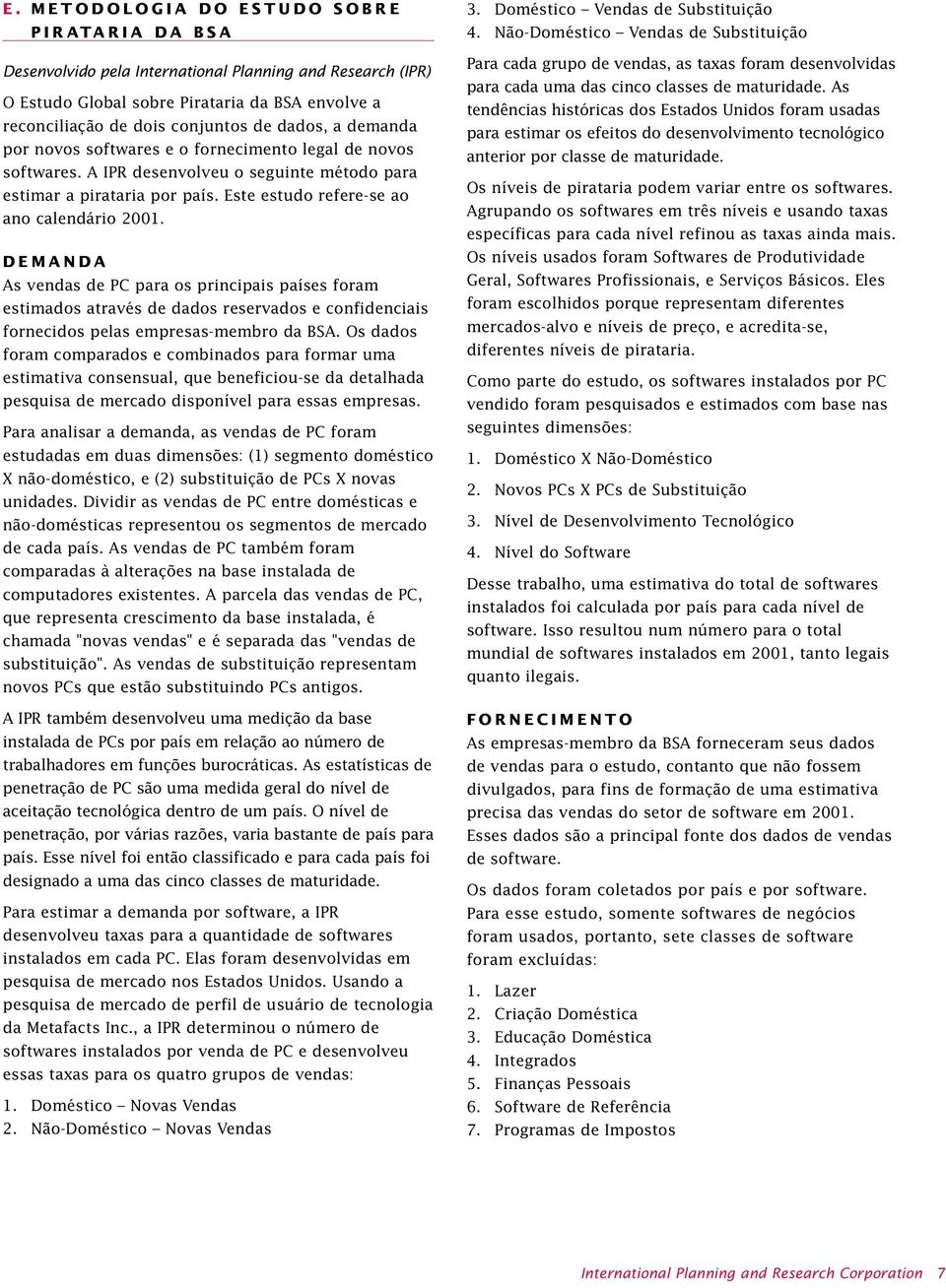 DEMANDA As vendas de PC para os principais países foram estimados através de dados reservados e confidenciais fornecidos pelas empresas-membro da BSA.