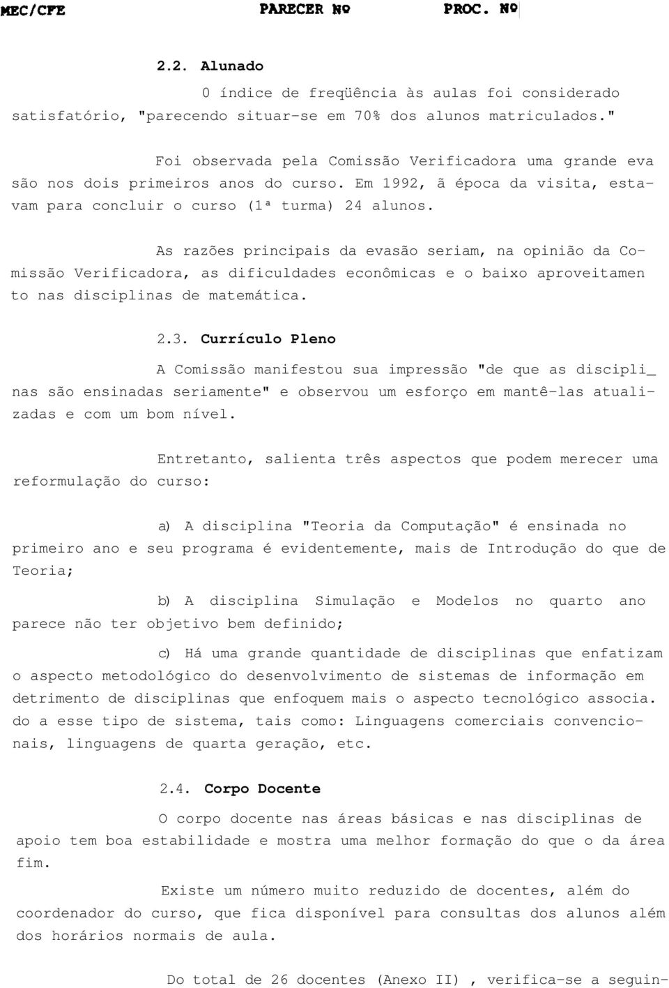 As razões principais da evasão seriam, na opinião da Comissão Verificadora, as dificuldades econômicas e o baixo aproveitamen to nas disciplinas de matemática. 2.3.