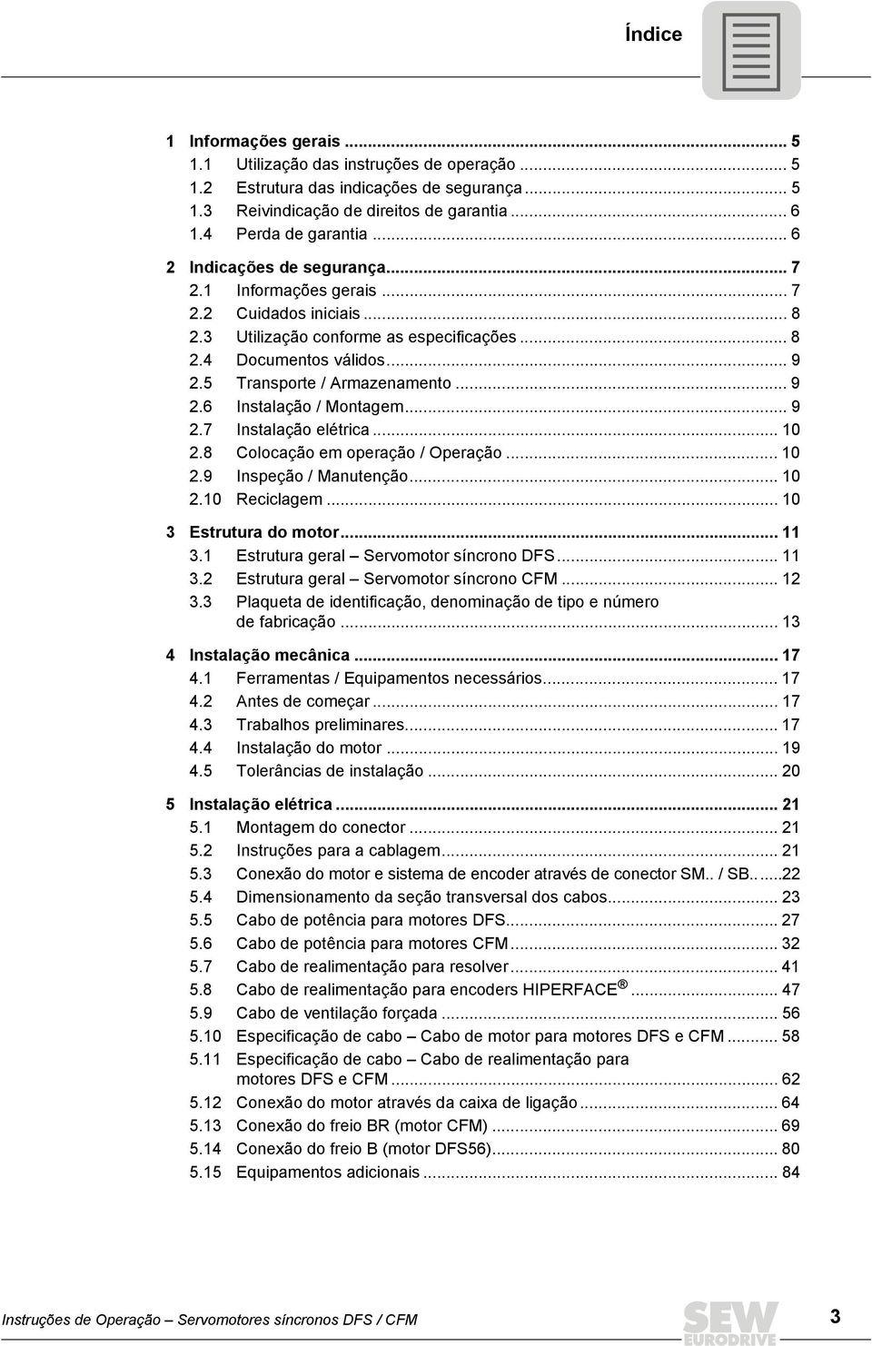 .. 9 2.6 Instalação / Montagem... 9 2.7 Instalação elétrica... 10 2.8 Colocação em operação / Operação... 10 2.9 Inspeção / Manutenção... 10 2.10 Reciclagem... 10 3 Estrutura do motor... 11 3.