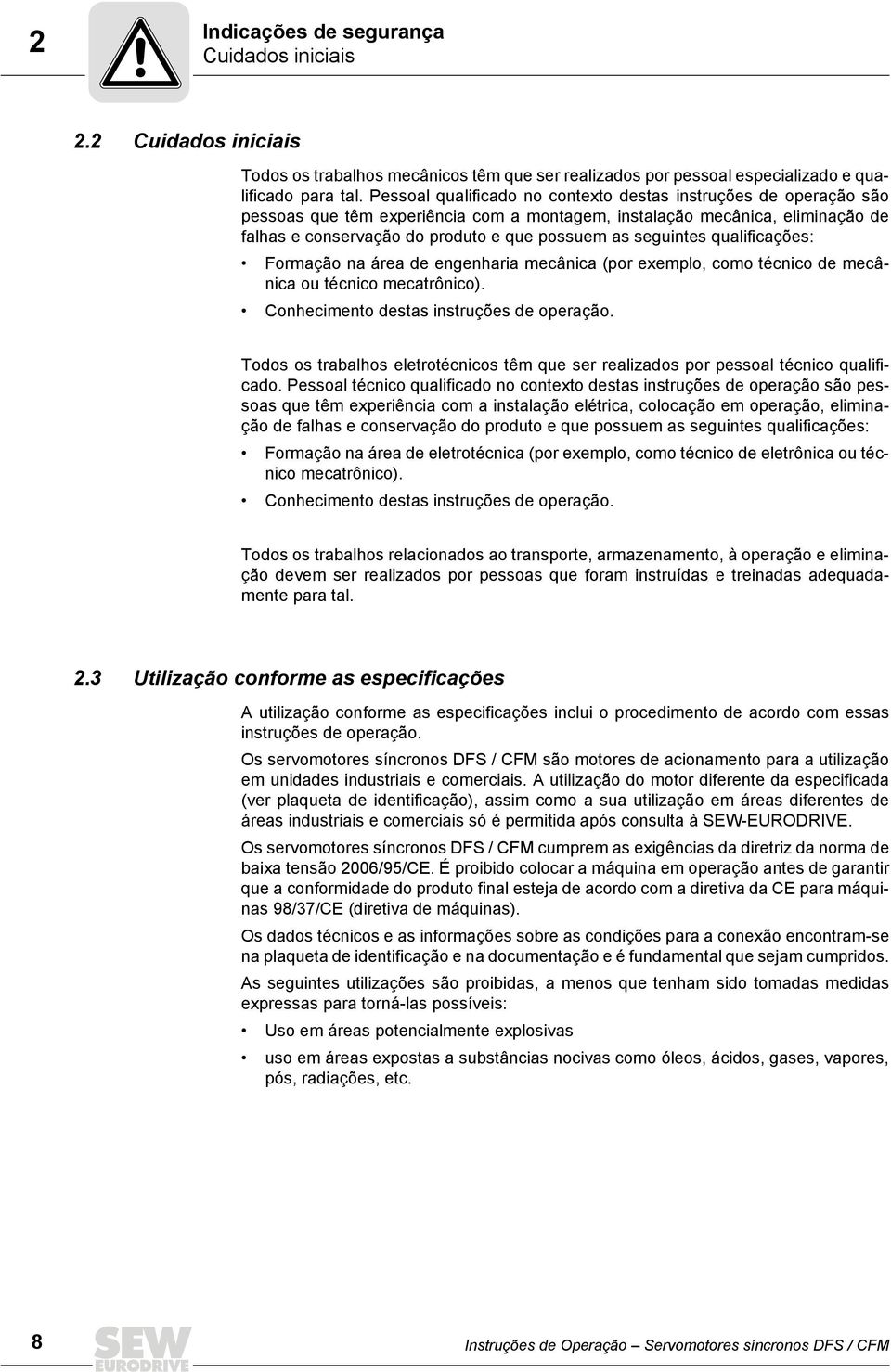 seguintes qualificações: Formação na área de engenharia mecânica (por exemplo, como técnico de mecânica ou técnico mecatrônico). Conhecimento destas instruções de operação.