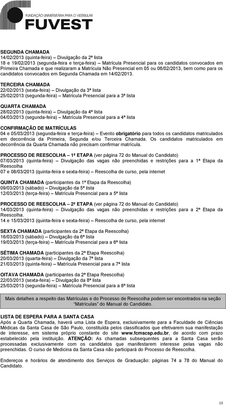 TERCEIRA CHAMADA 22/02/2013 (sexta-feira) Divulgação da 3ª lista 25/02/2013 (segunda-feira) Matrícula Presencial para a 3ª lista QUARTA CHAMADA 28/02/2013 (quinta-feira) Divulgação da 4ª lista